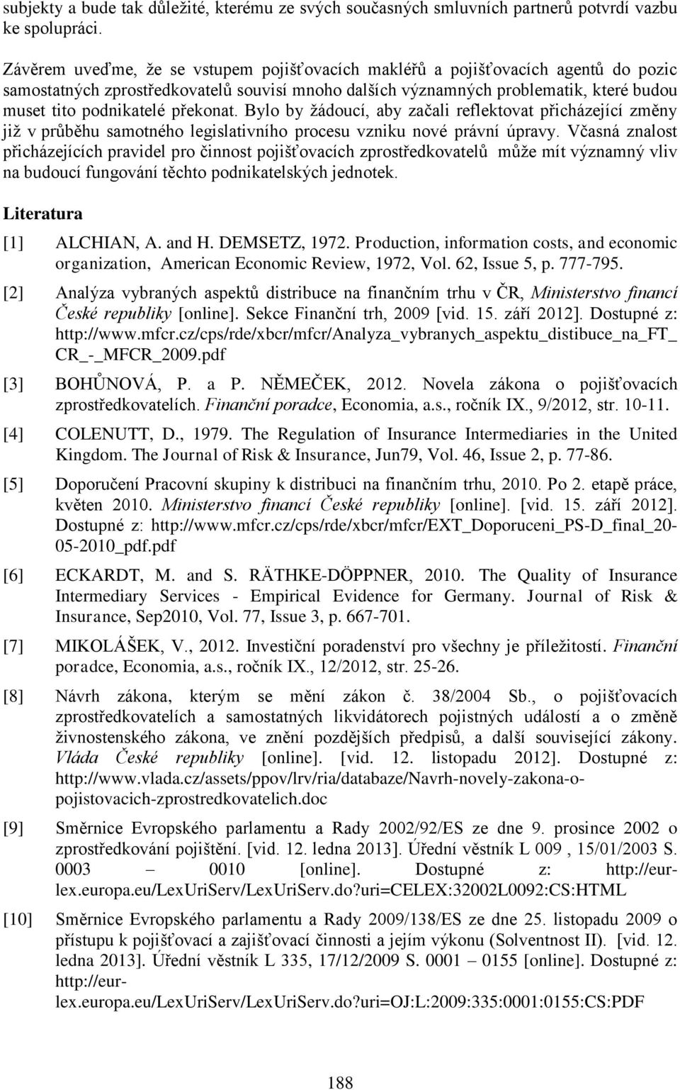 překonat. Bylo by žádoucí, aby začali reflektovat přicházející změny již v průběhu samotného legislativního procesu vzniku nové právní úpravy.