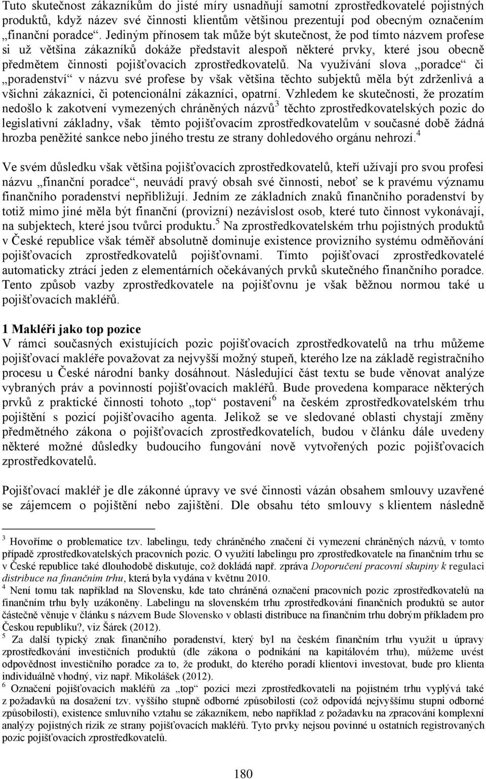 zprostředkovatelů. Na využívání slova poradce či poradenství v názvu své profese by však většina těchto subjektů měla být zdrženlivá a všichni zákazníci, či potencionální zákazníci, opatrní.