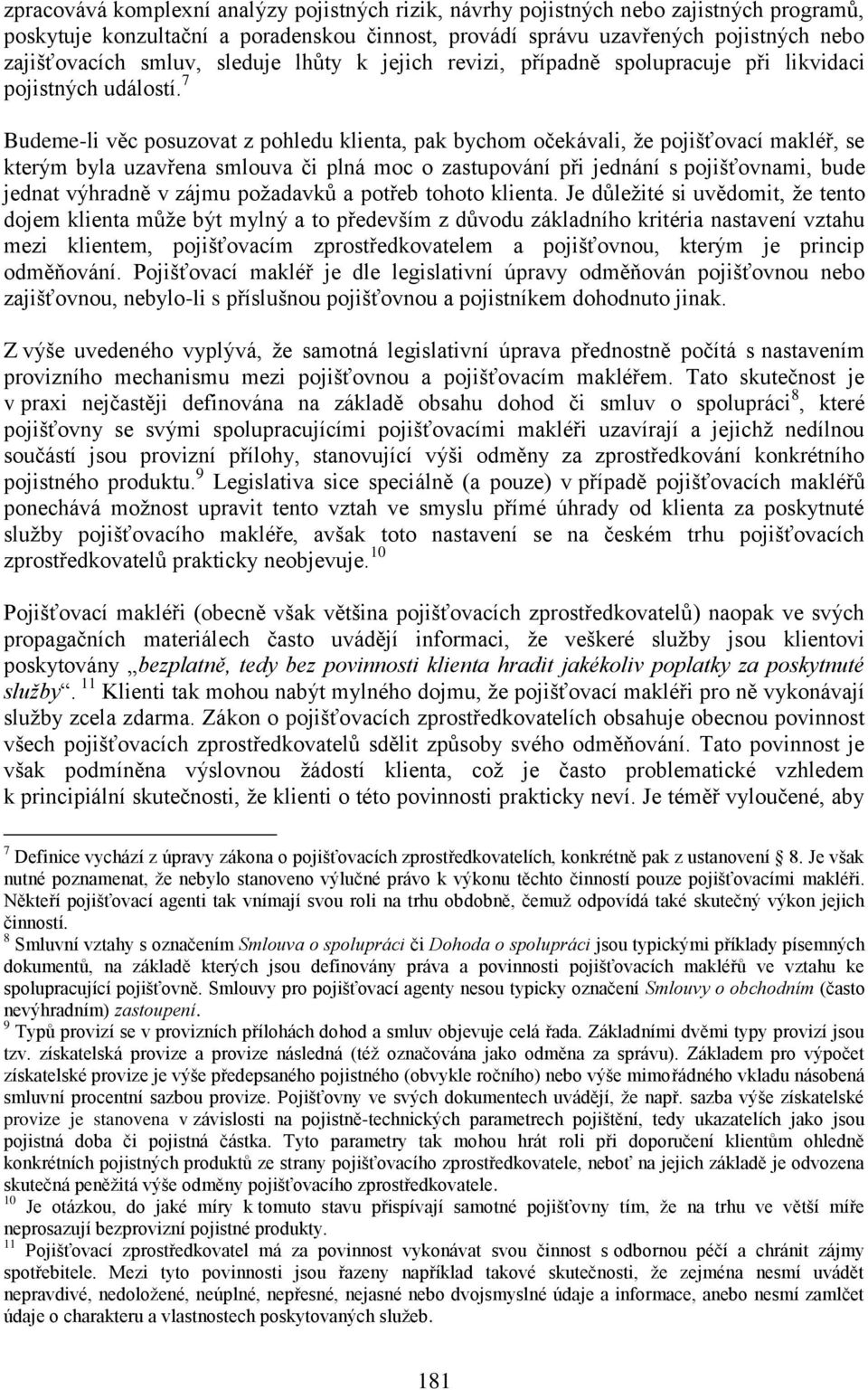 7 Budeme-li věc posuzovat z pohledu klienta, pak bychom očekávali, že pojišťovací makléř, se kterým byla uzavřena smlouva či plná moc o zastupování při jednání s pojišťovnami, bude jednat výhradně v