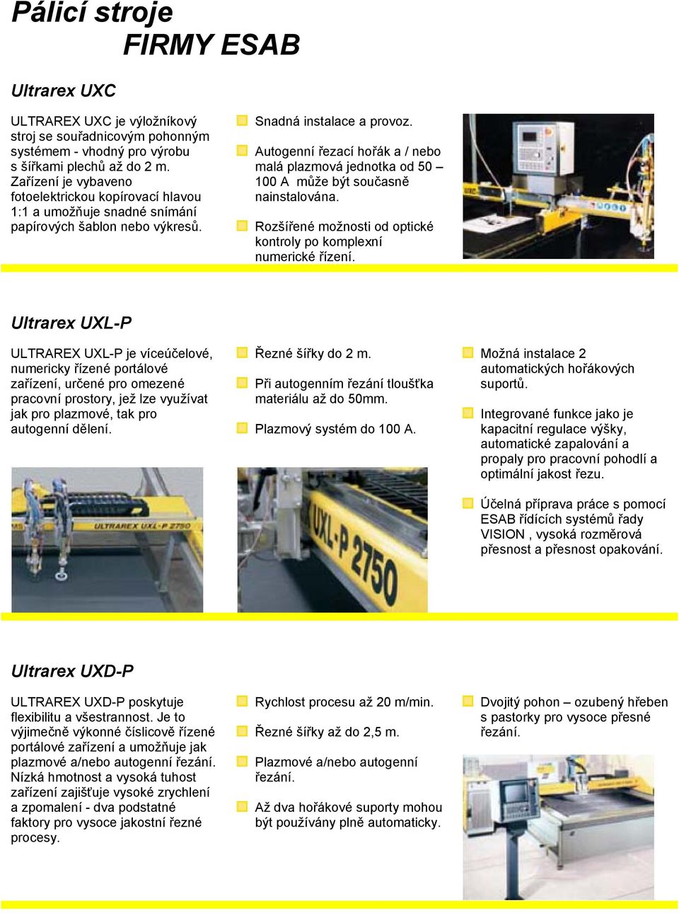 Autogenní řezací hořák a / nebo malá plazmová jednotka od 50 100 A může být současně nainstalována. Rozšířené možnosti od optické kontroly po komplexní numerické řízení.