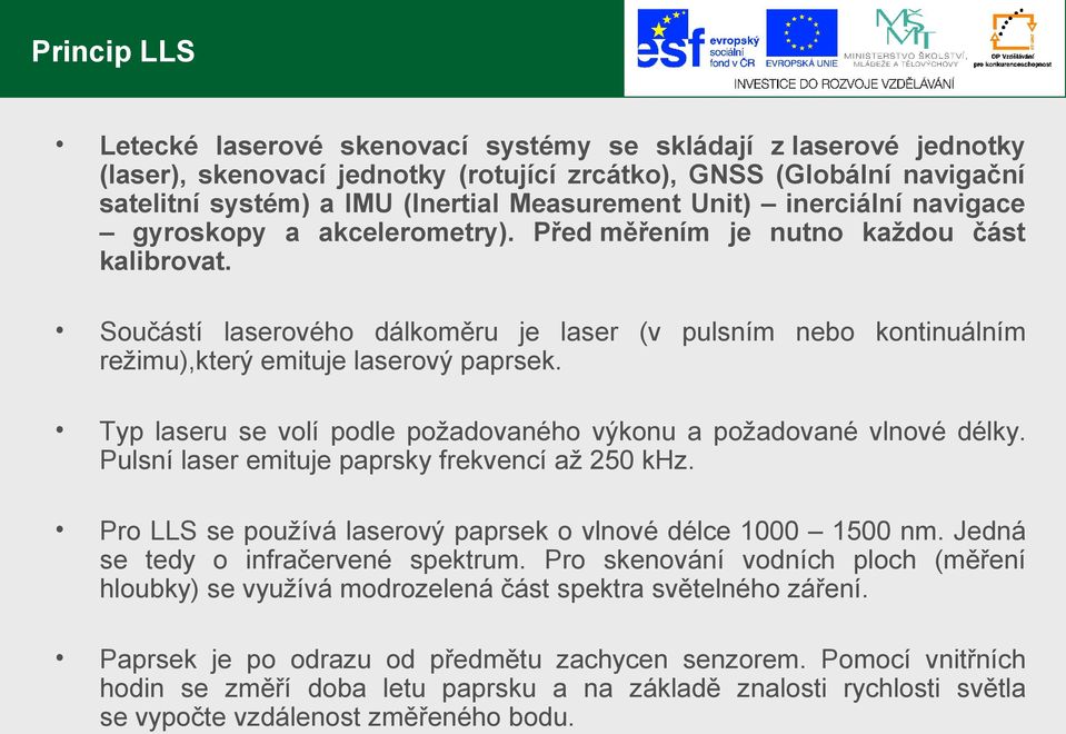 Součástí laserového dálkoměru je laser (v pulsním nebo kontinuálním režimu),který emituje laserový paprsek. Typ laseru se volí podle požadovaného výkonu a požadované vlnové délky.