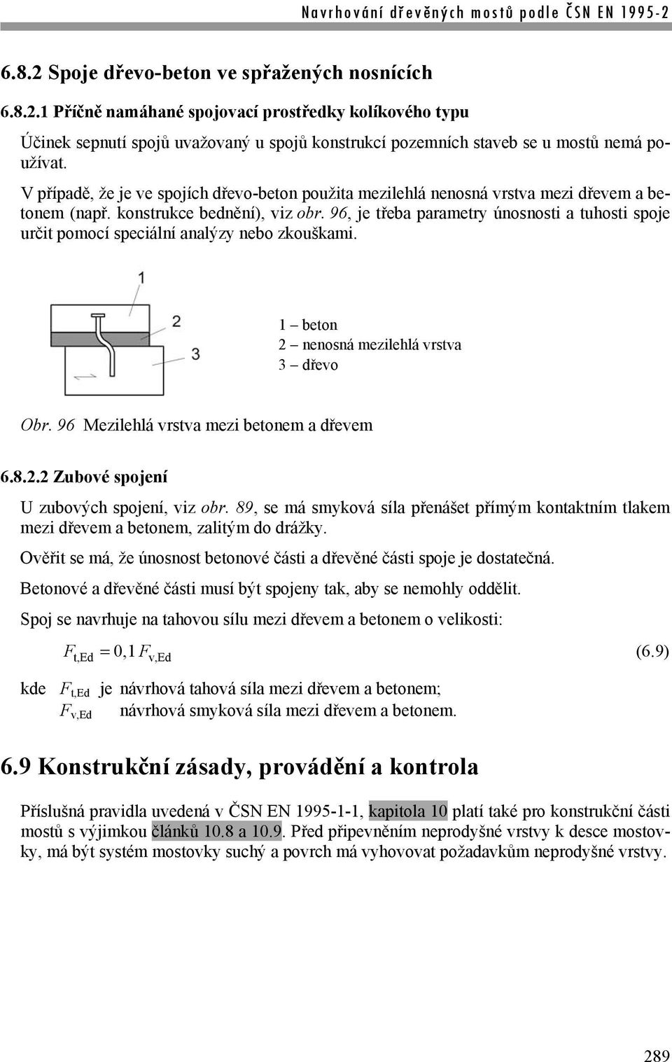 96, je třeba parametry únosnosti a tuhosti spoje určit pomocí speciální analýzy nebo zkouškami. 1 beton 2 nenosná mezilehlá vrstva 3 dřevo Obr. 96 Mezilehlá vrstva mezi betonem a dřevem 6.8.2.2 Zubové spojení U zubových spojení, viz obr.