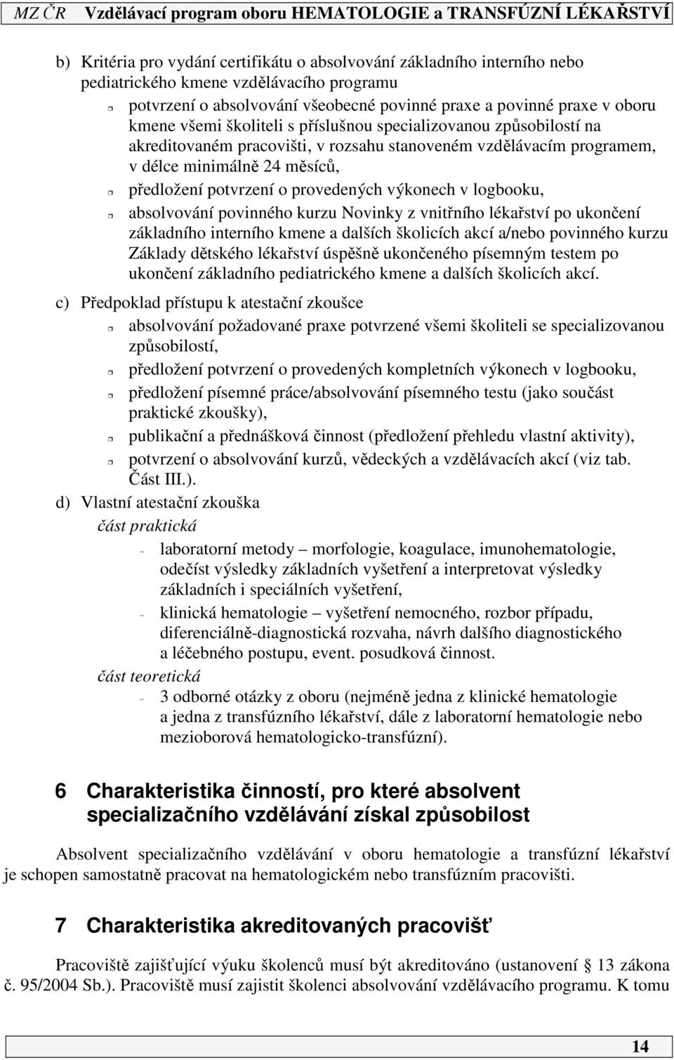 výkonech v logbooku, absolvování povinného kurzu Novinky z vnitřního lékařství po ukončení základního interního kmene a dalších školicích akcí a/nebo povinného kurzu Základy dětského lékařství