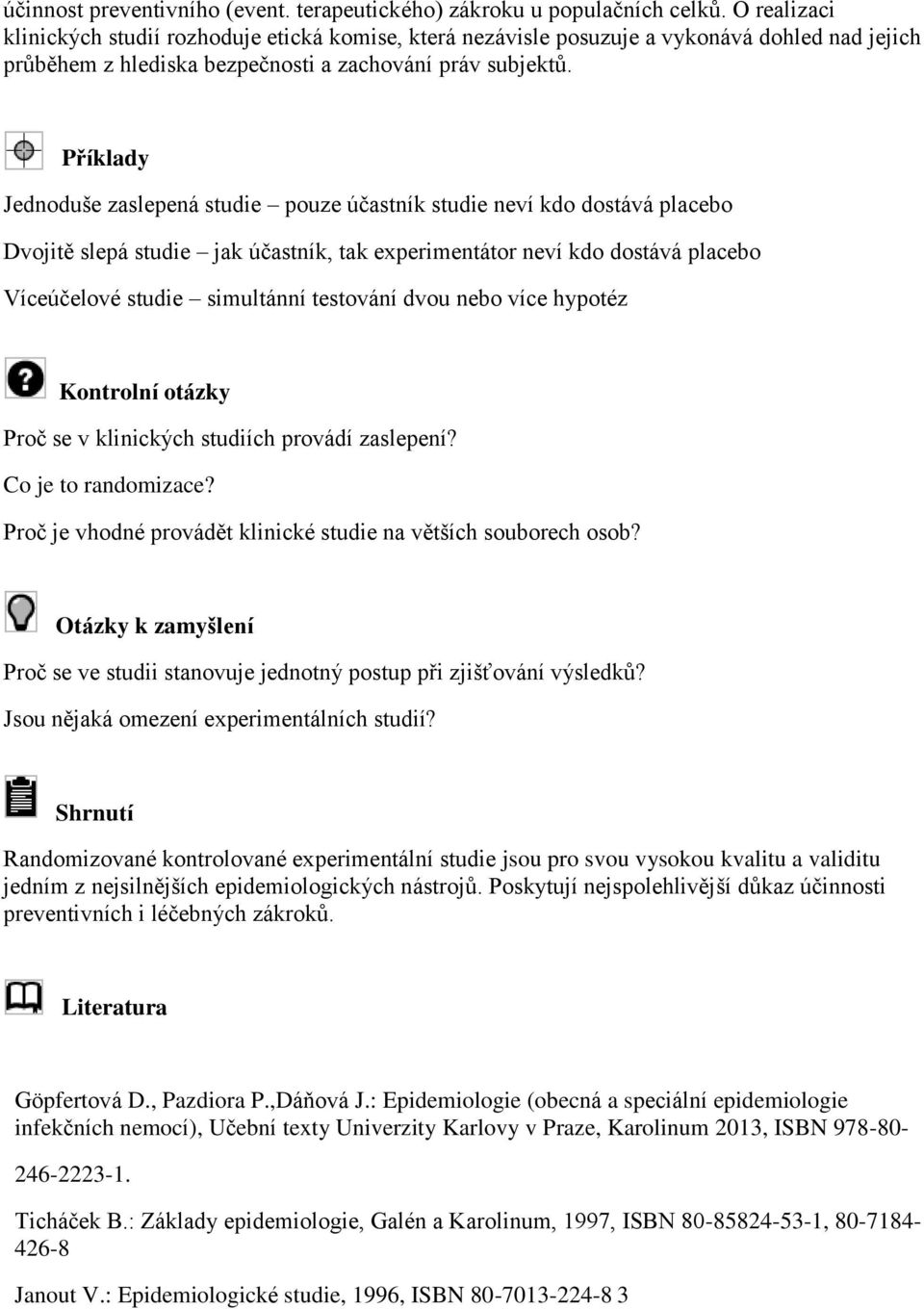 Příklady Jednoduše zaslepená studie pouze účastník studie neví kdo dostává placebo Dvojitě slepá studie jak účastník, tak experimentátor neví kdo dostává placebo Víceúčelové studie simultánní