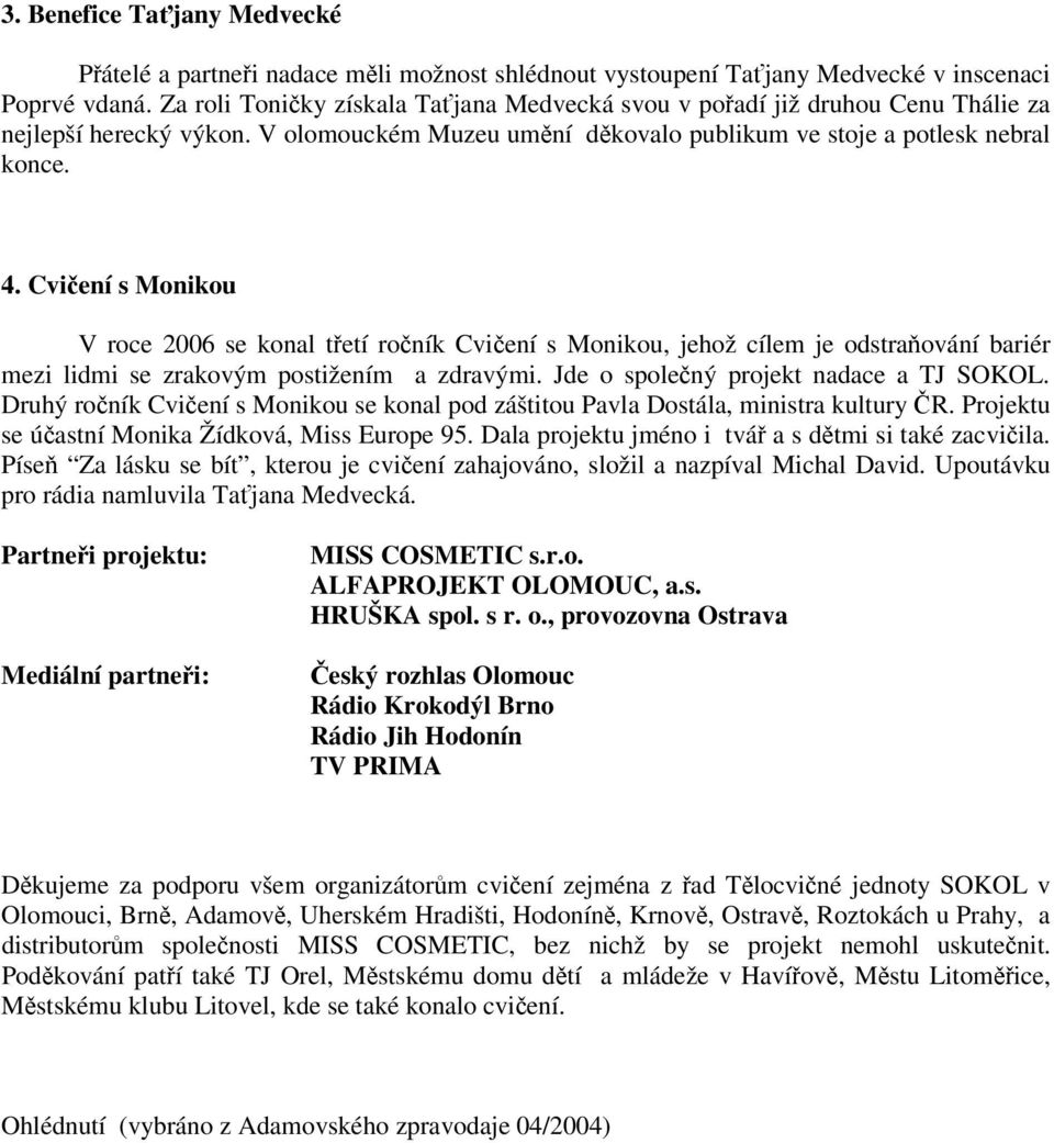 Cvičení s Monikou V roce 2006 se konal třetí ročník Cvičení s Monikou, jehož cílem je odstraňování bariér mezi lidmi se zrakovým postižením a zdravými. Jde o společný projekt nadace a TJ SOKOL.