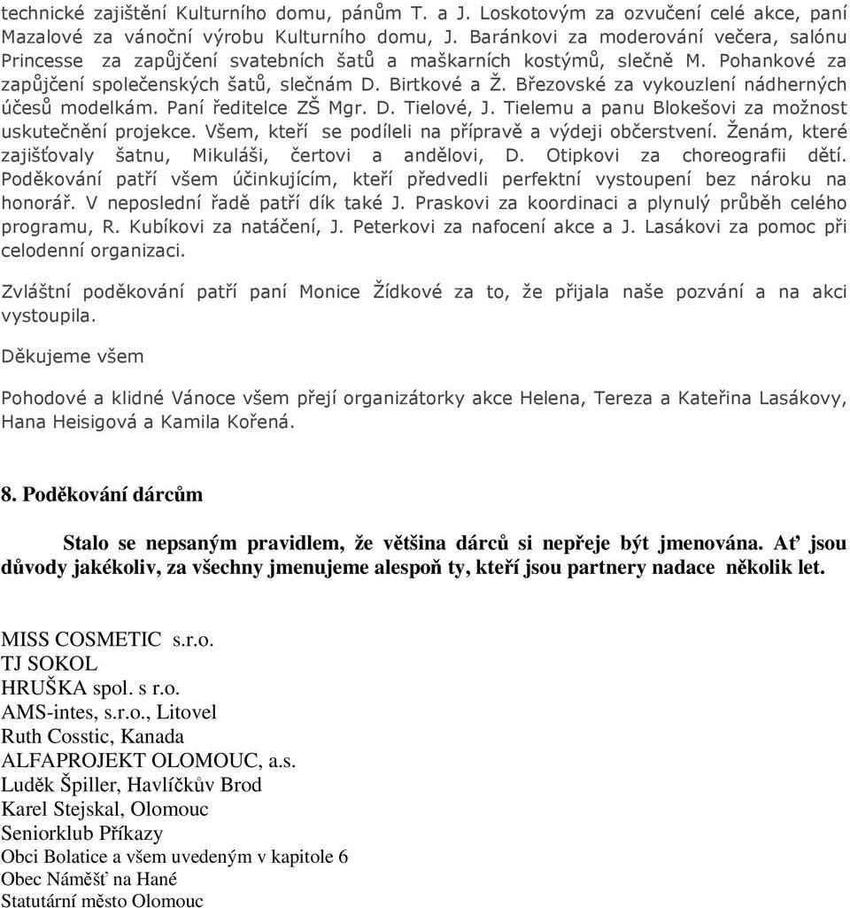 Březovské za vykouzlení nádherných účesů modelkám. Paní ředitelce ZŠ Mgr. D. Tielové, J. Tielemu a panu Blokešovi za možnost uskutečnění projekce.