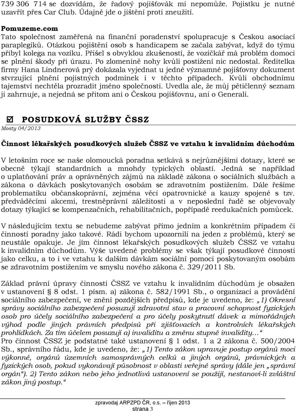 Přišel s obvyklou zkušeností, že vozíčkář má problém domoci se plnění škody při úrazu. Po zlomenině nohy kvůli postižení nic nedostal.