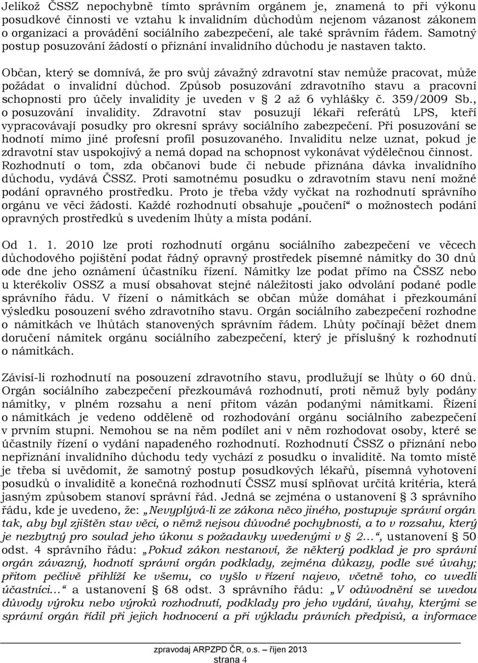 Občan, který se domnívá, že pro svůj závažný zdravotní stav nemůže pracovat, může požádat o invalidní důchod.