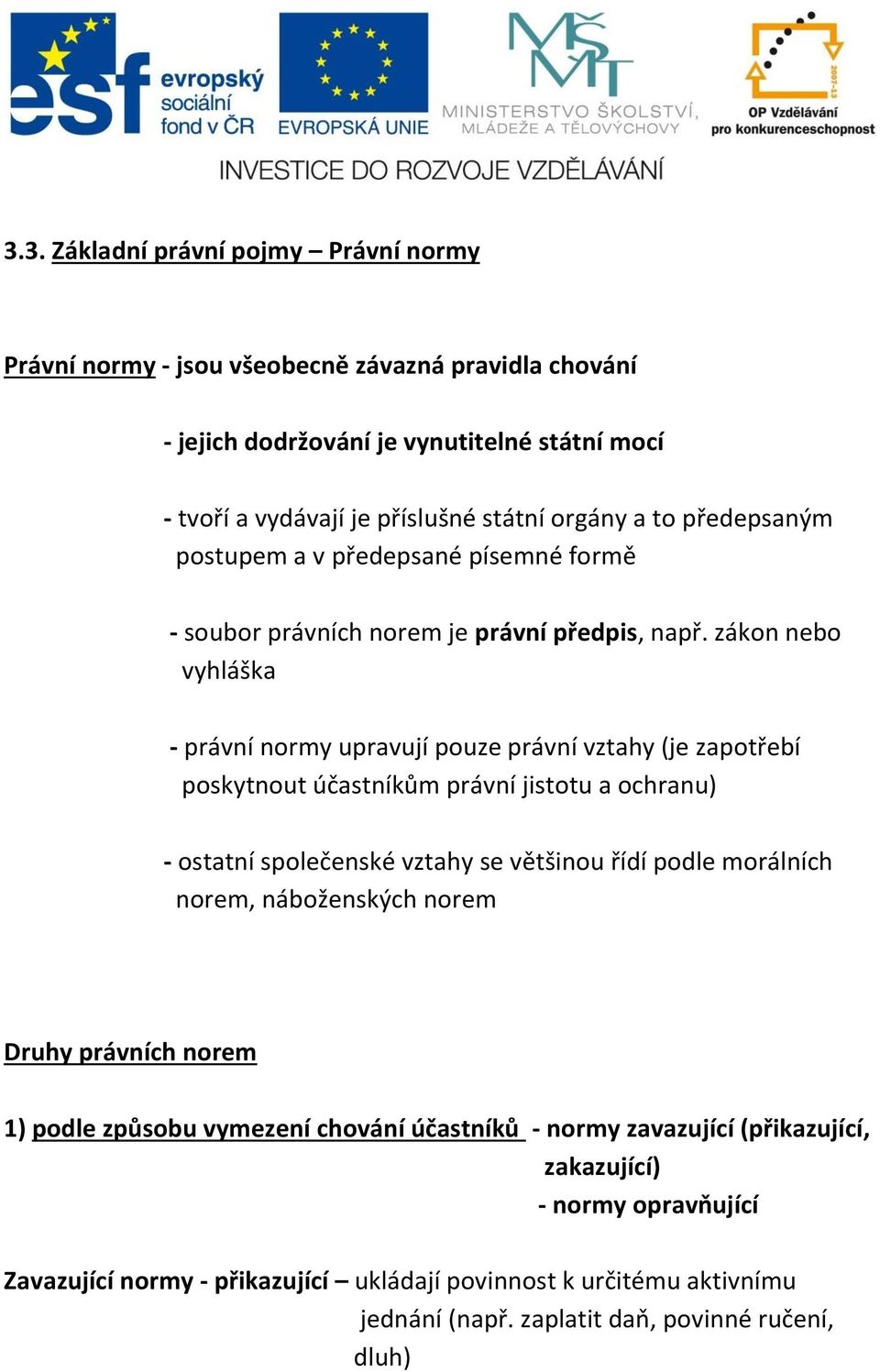 zákon nebo vyhláška - právní normy upravují pouze právní vztahy (je zapotřebí poskytnout účastníkům právní jistotu a ochranu) - ostatní společenské vztahy se většinou řídí podle morálních