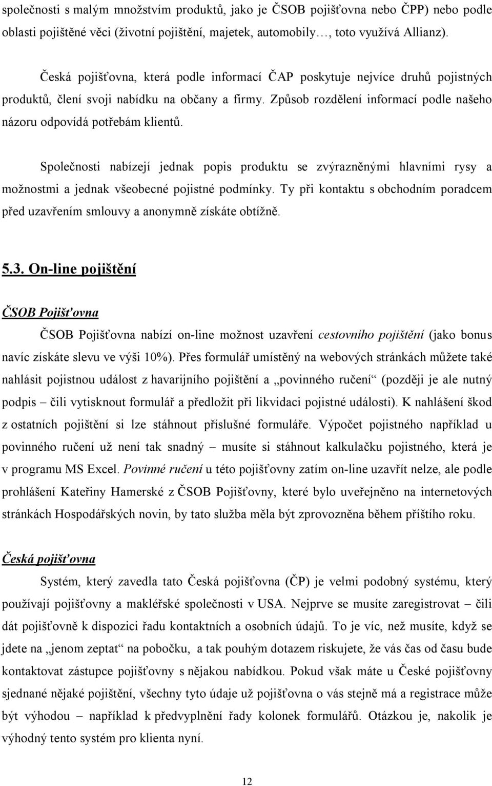 Způsob rozdělení informací podle našeho názoru odpovídá potřebám klientů. Společnosti nabízejí jednak popis produktu se zvýrazněnými hlavními rysy a možnostmi a jednak všeobecné pojistné podmínky.