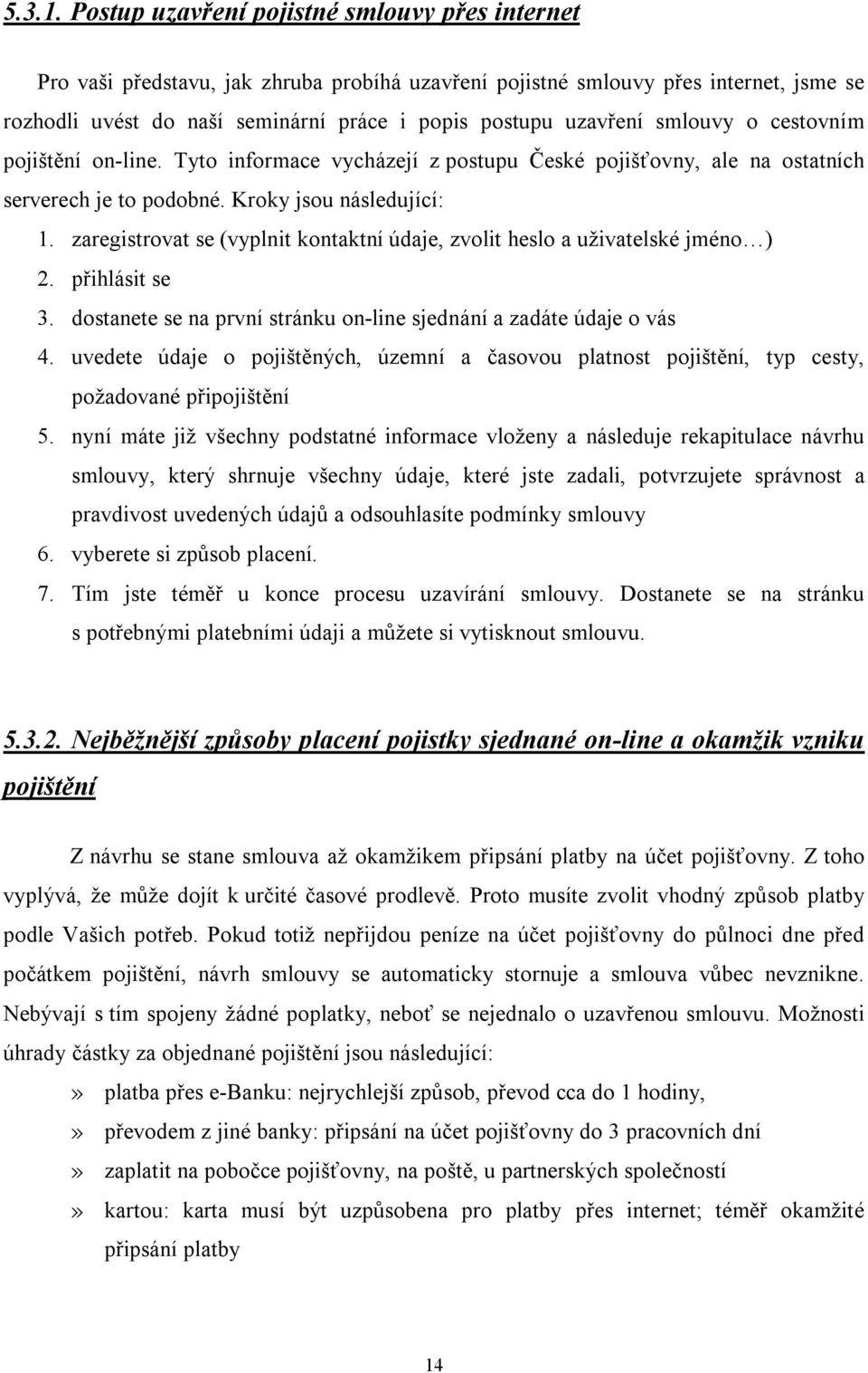 smlouvy o cestovním pojištění on-line. Tyto informace vycházejí z postupu České pojišťovny, ale na ostatních serverech je to podobné. Kroky jsou následující: 1.