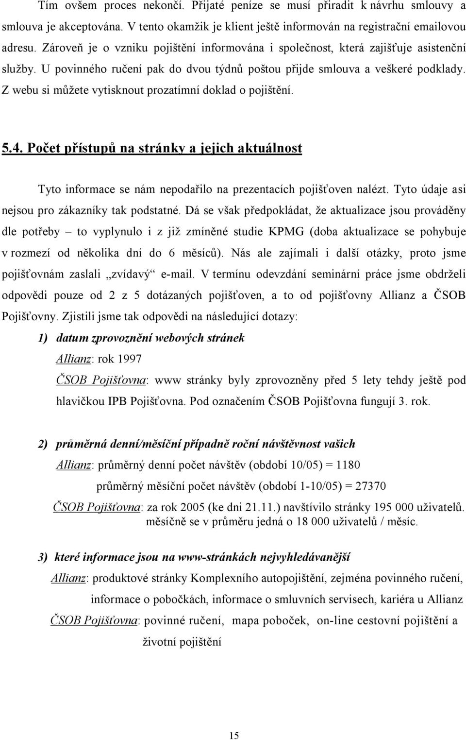 Z webu si můžete vytisknout prozatímní doklad o pojištění. 5.4. Počet přístupů na stránky a jejich aktuálnost Tyto informace se nám nepodařilo na prezentacích pojišťoven nalézt.