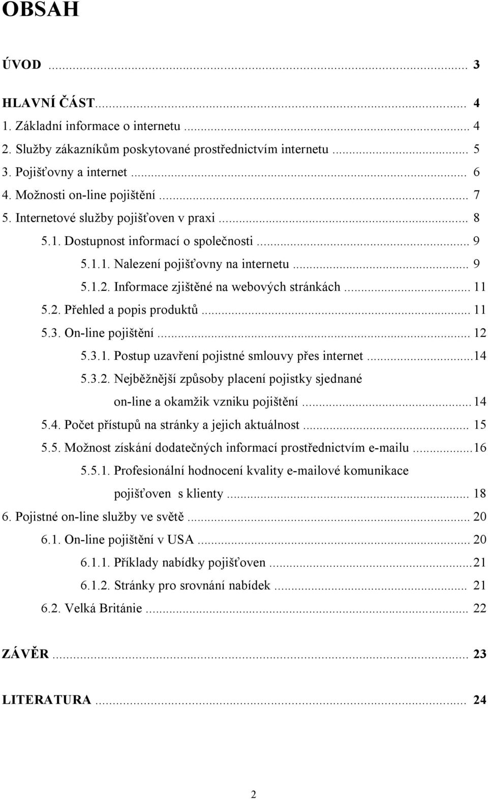 .. 11 5.3. On-line pojištění... 12 5.3.1. Postup uzavření pojistné smlouvy přes internet...14 5.3.2. Nejběžnější způsoby placení pojistky sjednané on-line a okamžik vzniku pojištění... 14 5.4. Počet přístupů na stránky a jejich aktuálnost.