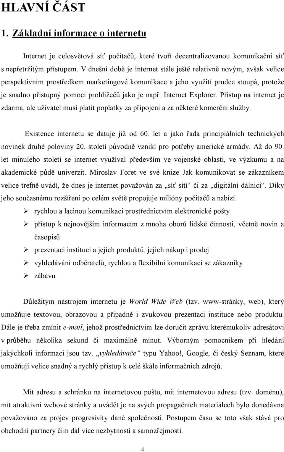 je např. Internet Explorer. Přístup na internet je zdarma, ale uživatel musí platit poplatky za připojení a za některé komerční služby. Existence internetu se datuje již od 60.