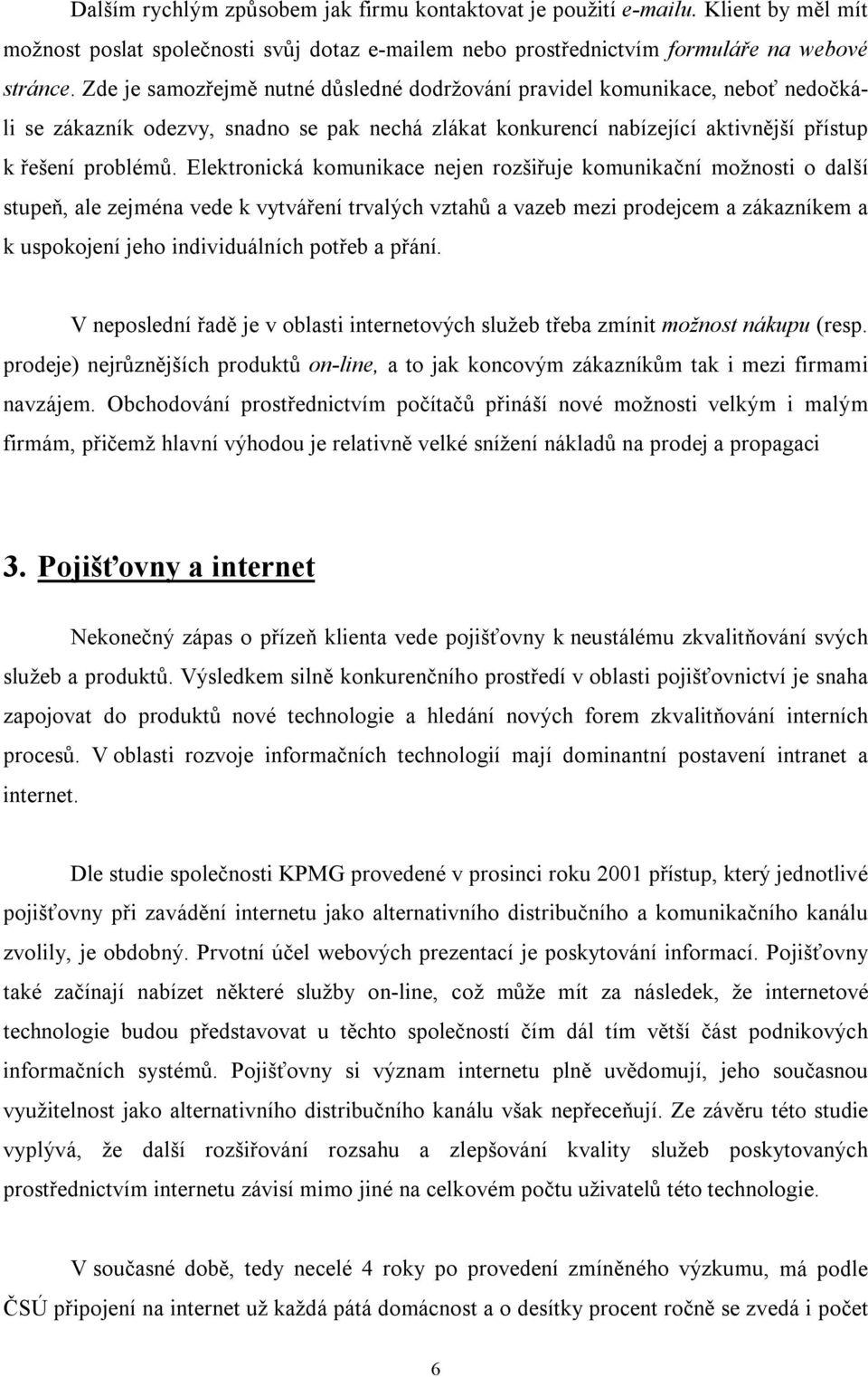 Elektronická komunikace nejen rozšiřuje komunikační možnosti o další stupeň, ale zejména vede k vytváření trvalých vztahů a vazeb mezi prodejcem a zákazníkem a k uspokojení jeho individuálních potřeb