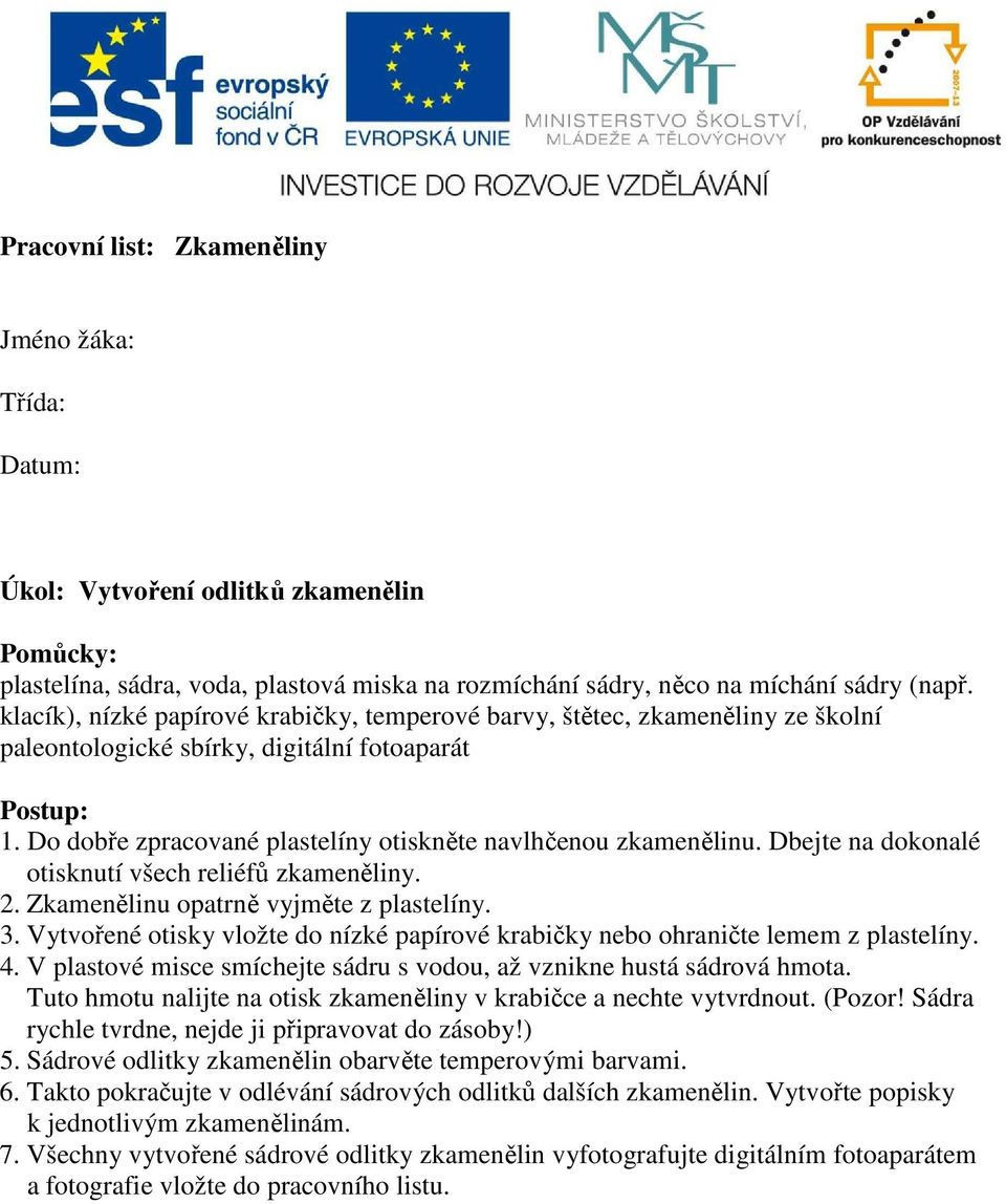 Do dobře zpracované plastelíny otiskněte navlhčenou zkamenělinu. Dbejte na dokonalé otisknutí všech reliéfů zkameněliny. 2. Zkamenělinu opatrně vyjměte z plastelíny. 3.