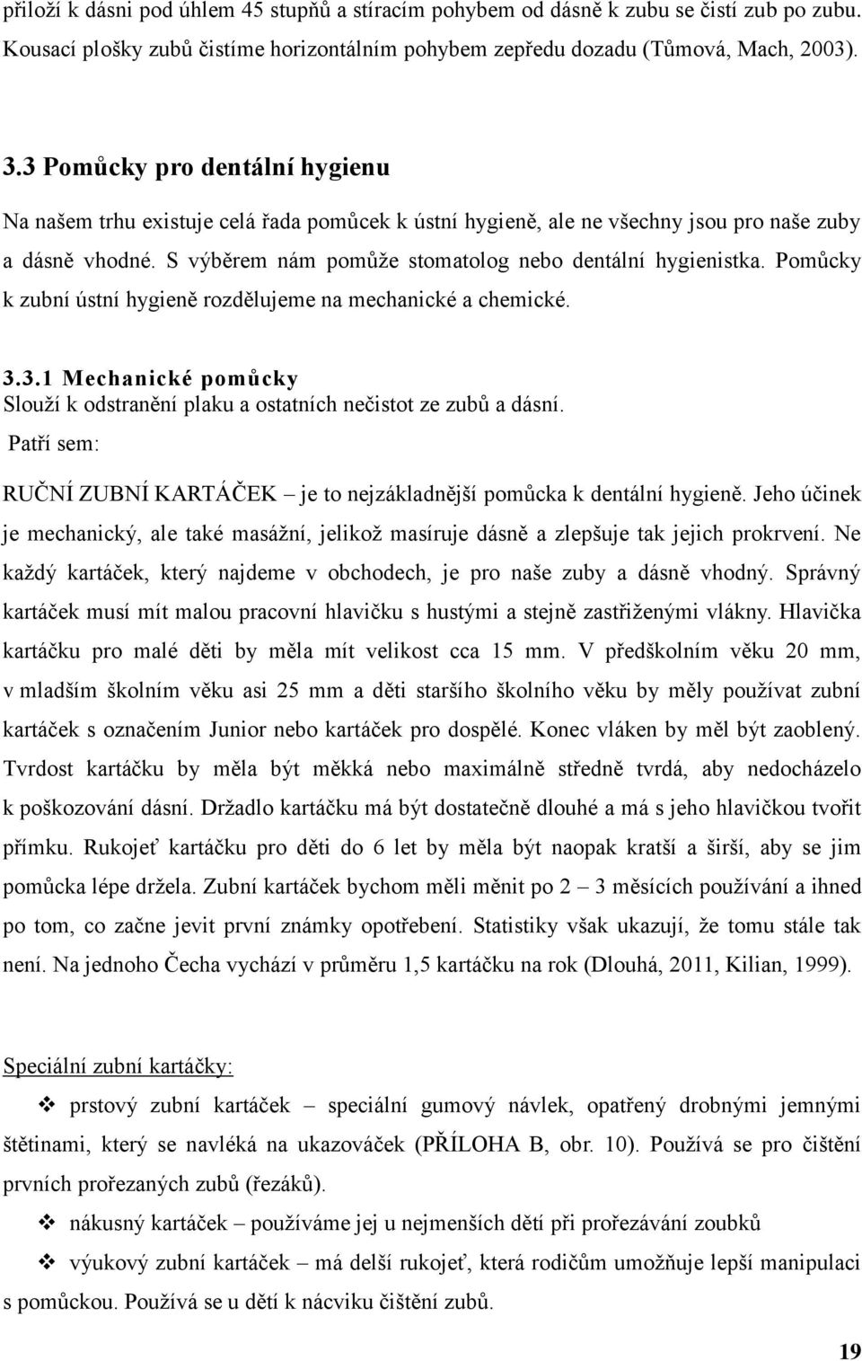 Pomůcky k zubní ústní hygieně rozdělujeme na mechanické a chemické. 3.3.1 Mechanické pomůcky Slouží k odstranění plaku a ostatních nečistot ze zubů a dásní.