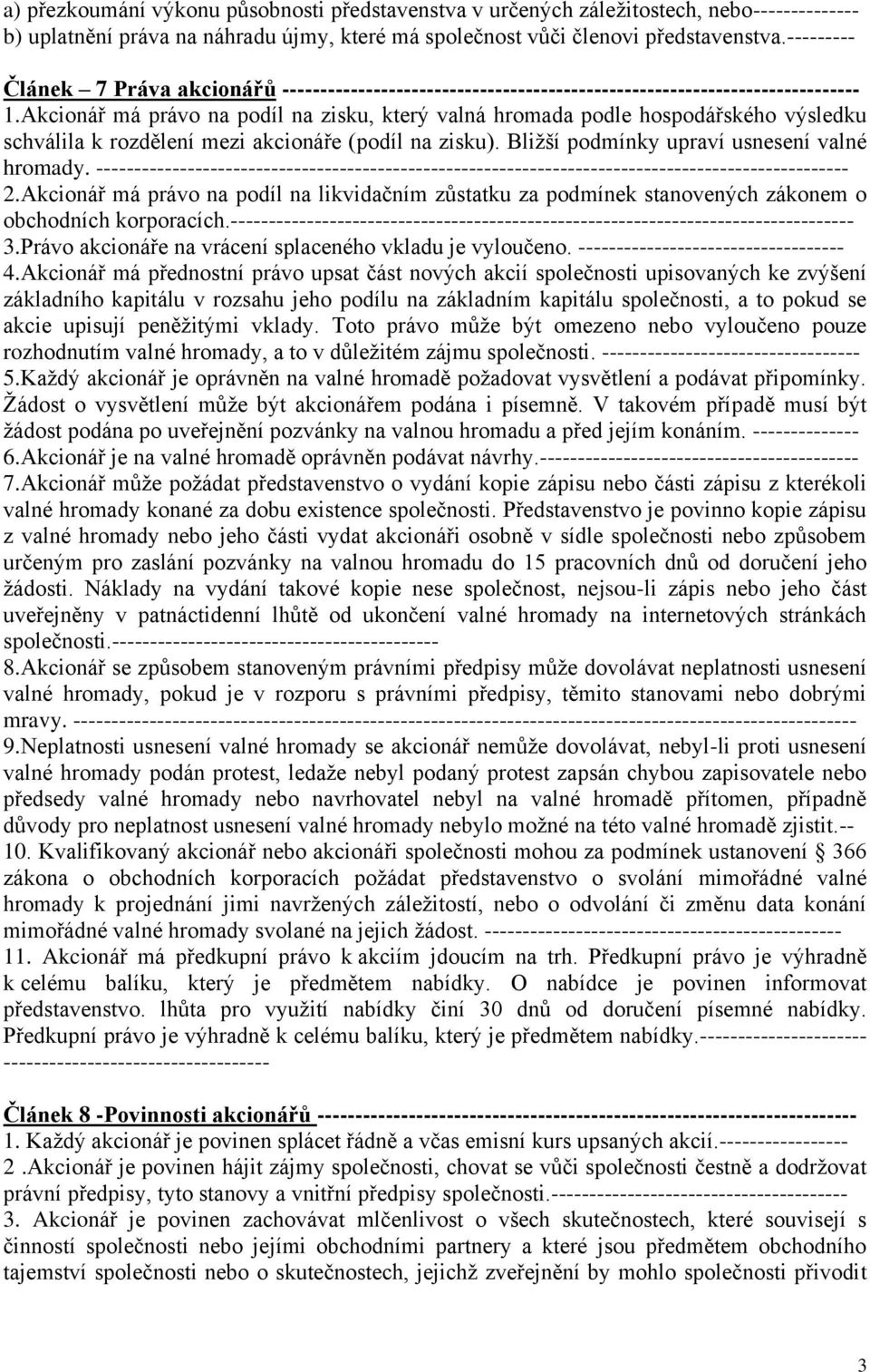 Akcionář má právo na podíl na zisku, který valná hromada podle hospodářského výsledku schválila k rozdělení mezi akcionáře (podíl na zisku). Bližší podmínky upraví usnesení valné hromady.