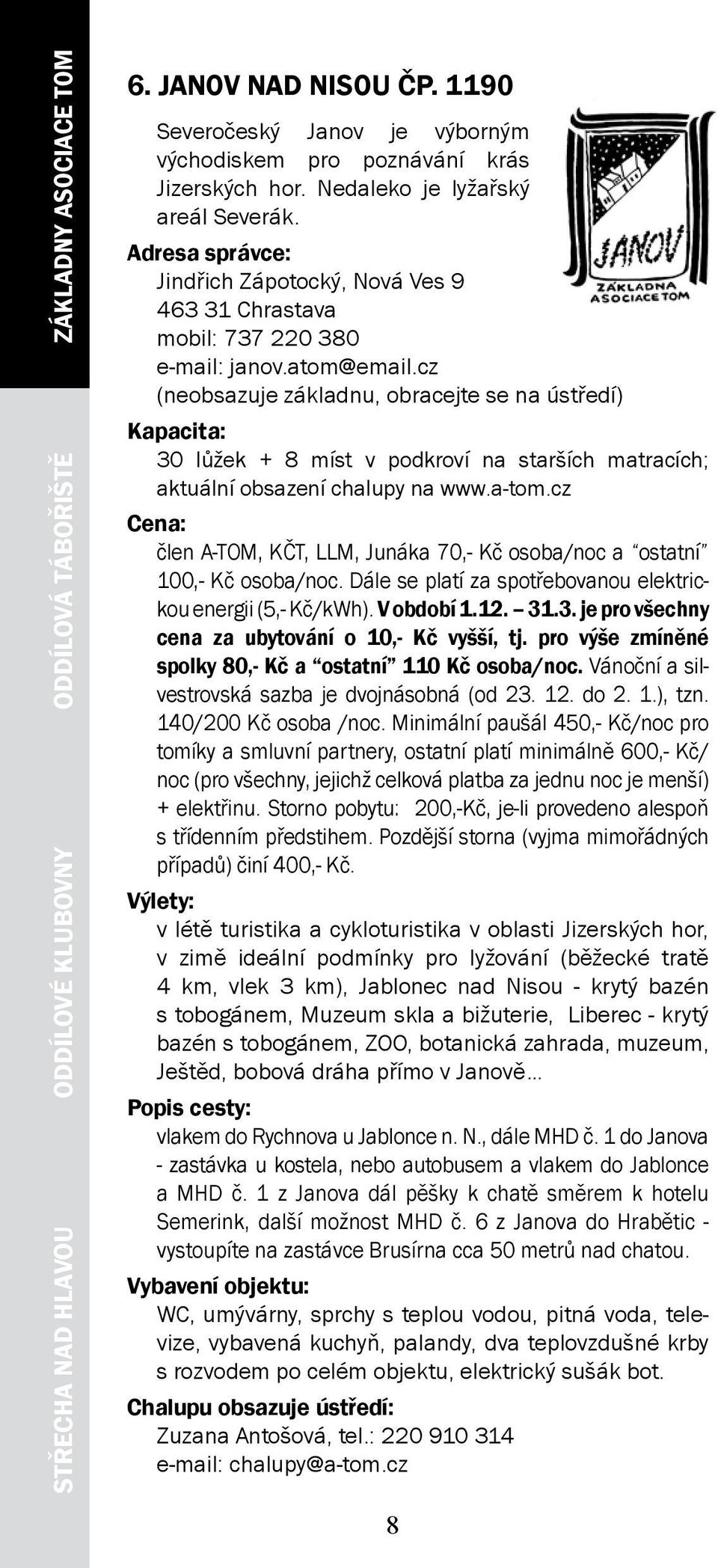 cz (neobsazuje základnu, obracejte se na ústředí) 30 lůžek + 8 míst v podkroví na starších matracích; aktuální obsazení chalupy na www.a-tom.