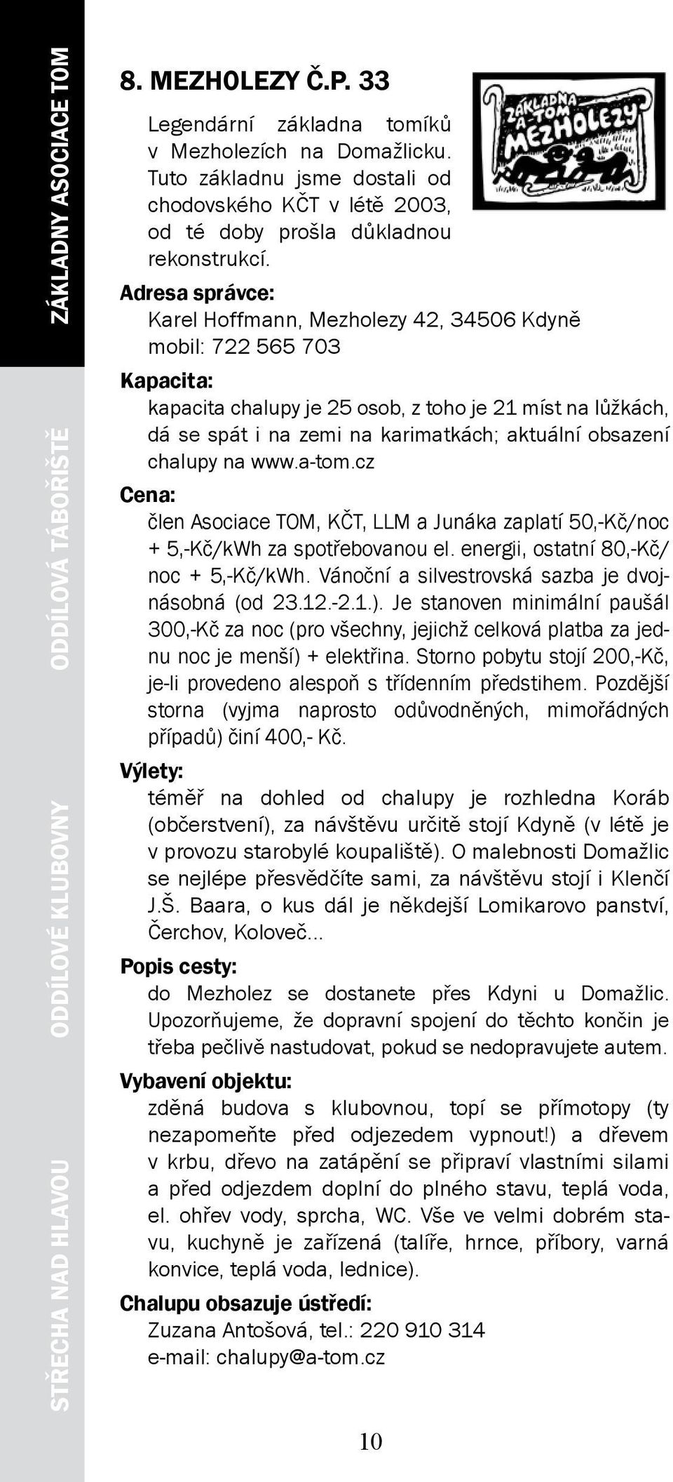 Adresa správce: Karel Hoffmann, Mezholezy 42, 34506 Kdyně mobil: 722 565 703 kapacita chalupy je 25 osob, z toho je 21 míst na lůžkách, dá se spát i na zemi na karimatkách; aktuální obsazení chalupy