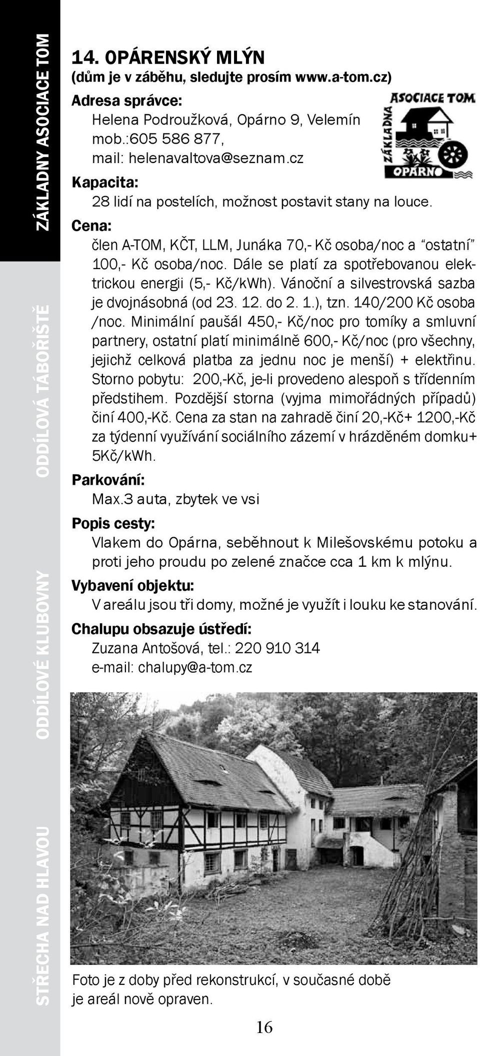 člen A-TOM, KČT, LLM, Junáka 70,- Kč osoba/noc a ostatní 100,- Kč osoba/noc. Dále se platí za spotřebovanou elektrickou energii (5,- Kč/kWh). Vánoční a silvestrovská sazba je dvojnásobná (od 23. 12.