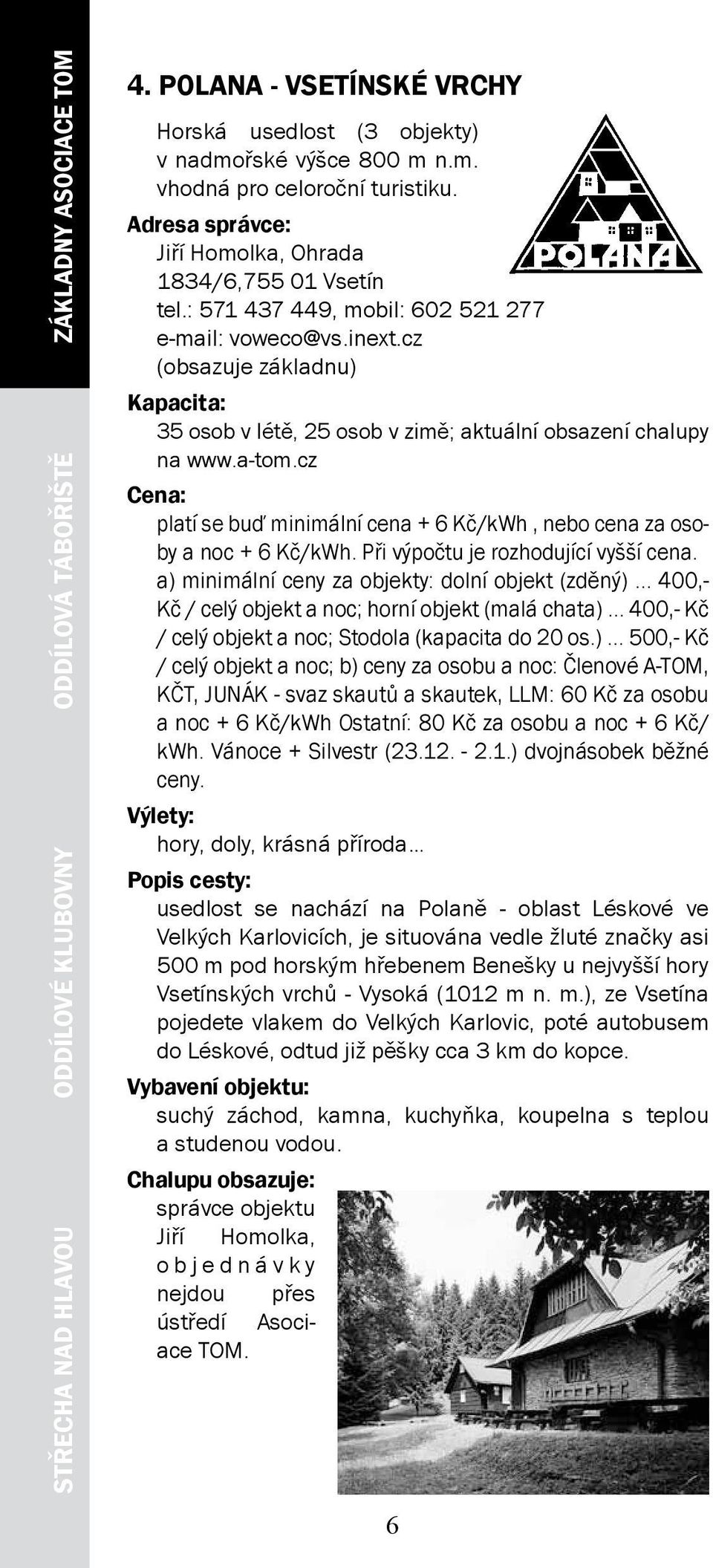 cz (obsazuje základnu) 35 osob v létě, 25 osob v zimě; aktuální obsazení chalupy na www.a-tom.cz platí se buď minimální cena + 6 Kč/kWh, nebo cena za osoby a noc + 6 Kč/kWh.