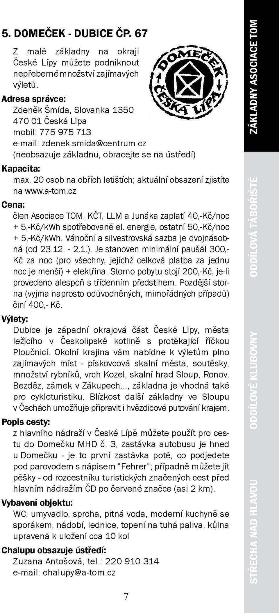 20 osob na obřích letištích; aktuální obsazení zjistíte na www.a-tom.cz člen Asociace TOM, KČT, LLM a Junáka zaplatí 40,-Kč/noc + 5,-Kč/kWh spotřebované el. energie, ostatní 50,-Kč/noc + 5,-Kč/kWh.