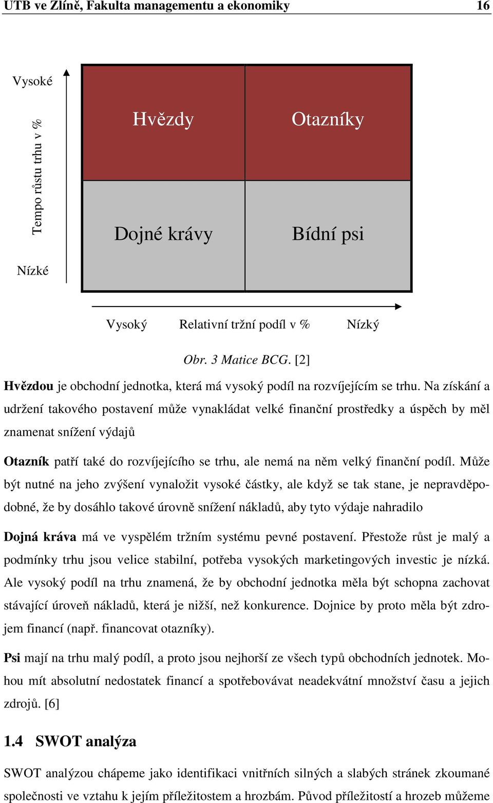 Na získání a udržení takového postavení může vynakládat velké finanční prostředky a úspěch by měl znamenat snížení výdajů Otazník patří také do rozvíjejícího se trhu, ale nemá na něm velký finanční