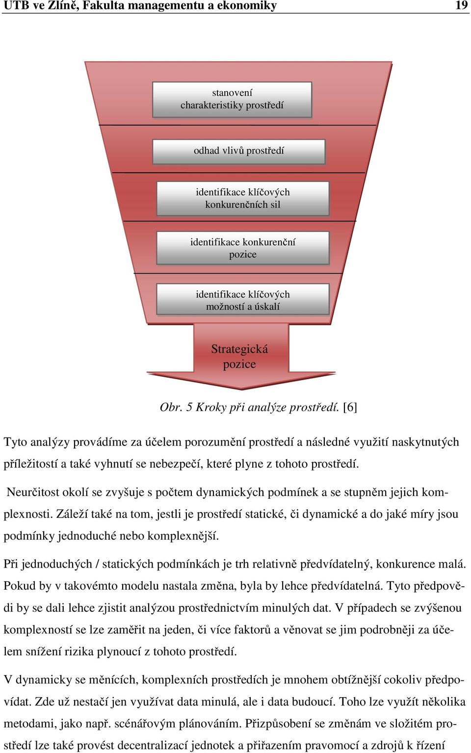 [6] Tyto analýzy provádíme za účelem porozumění prostředí a následné využití naskytnutých příležitostí a také vyhnutí se nebezpečí, které plyne z tohoto prostředí.