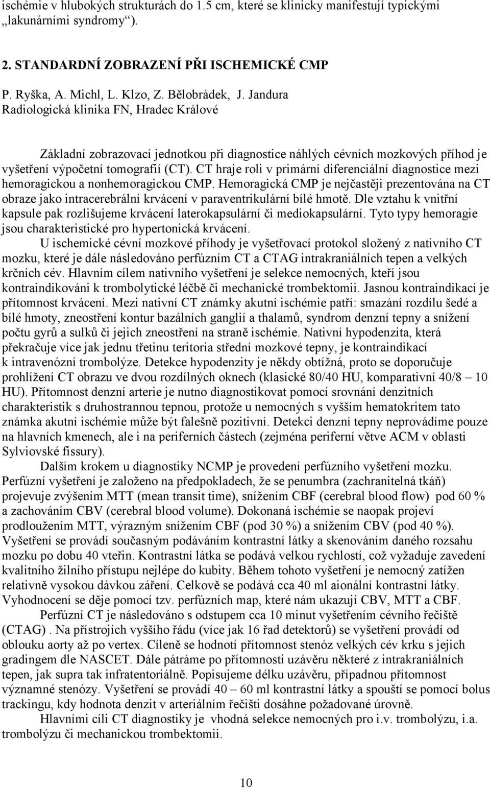 CT hraje roli v primární diferenciální diagnostice mezi hemoragickou a nonhemoragickou CMP.