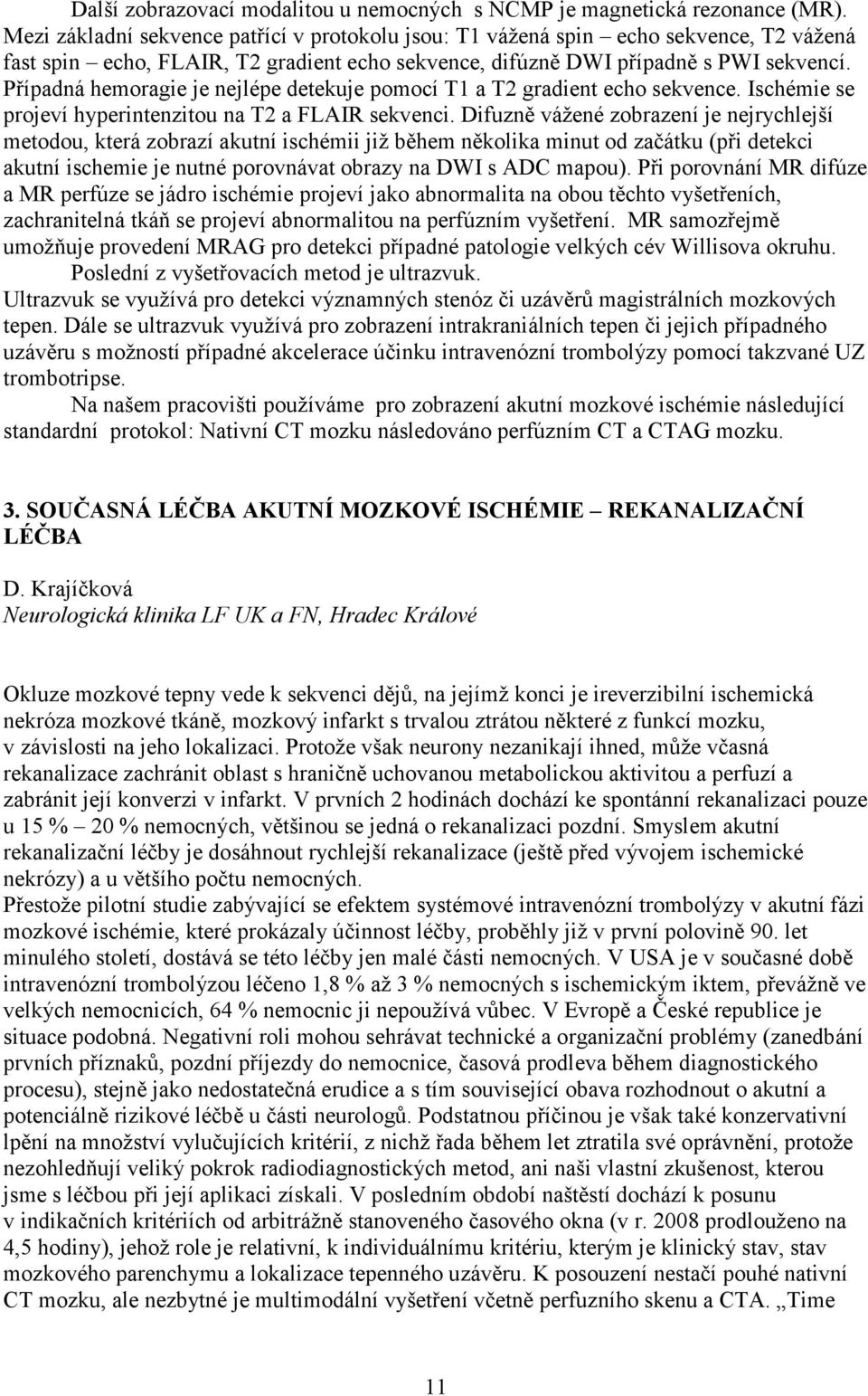 Případná hemoragie je nejlépe detekuje pomocí T1 a T2 gradient echo sekvence. Ischémie se projeví hyperintenzitou na T2 a FLAIR sekvenci.