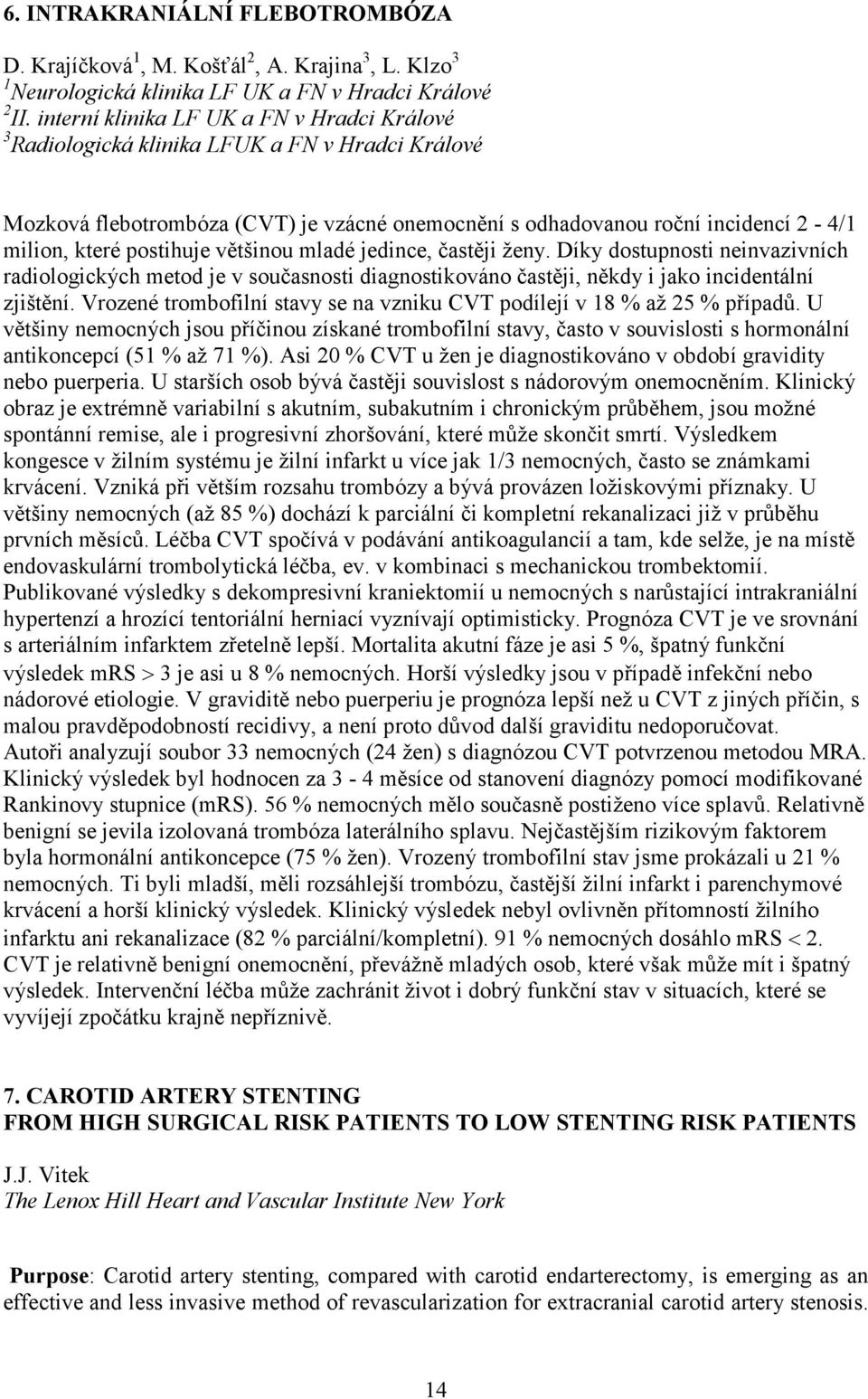 postihuje většinou mladé jedince, častěji ženy. Díky dostupnosti neinvazivních radiologických metod je v současnosti diagnostikováno častěji, někdy i jako incidentální zjištění.