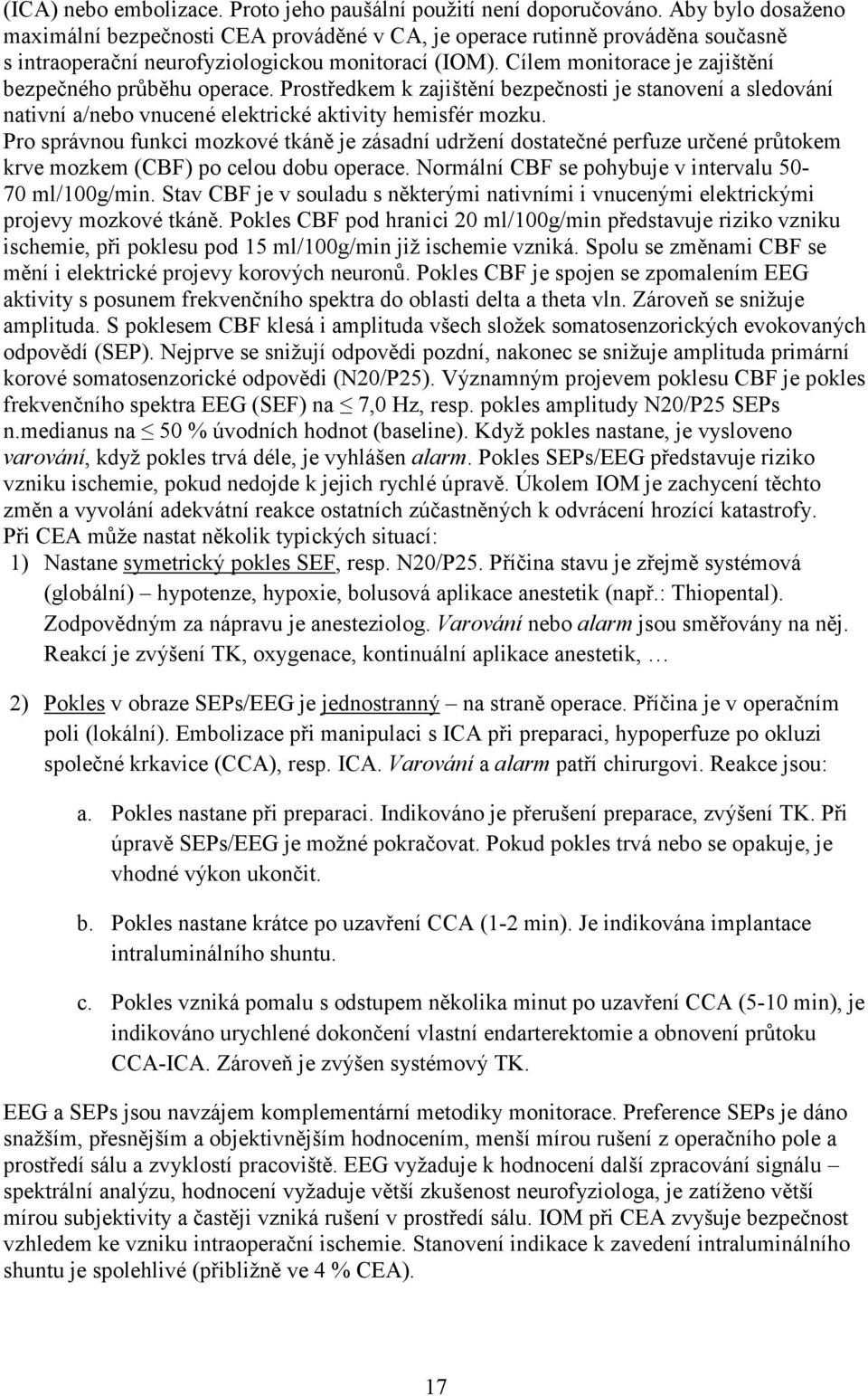 Cílem monitorace je zajištění bezpečného průběhu operace. Prostředkem k zajištění bezpečnosti je stanovení a sledování nativní a/nebo vnucené elektrické aktivity hemisfér mozku.