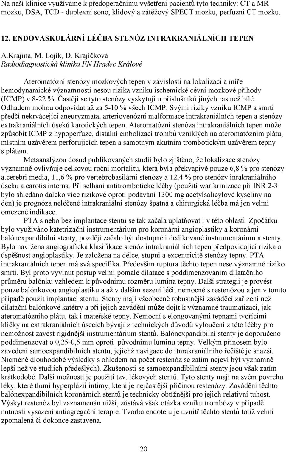 Krajíčková Radiodiagnostická klinika FN Hradec Králové Ateromatózní stenózy mozkových tepen v závislosti na lokalizaci a míře hemodynamické významnosti nesou rizika vzniku ischemické cévní mozkové