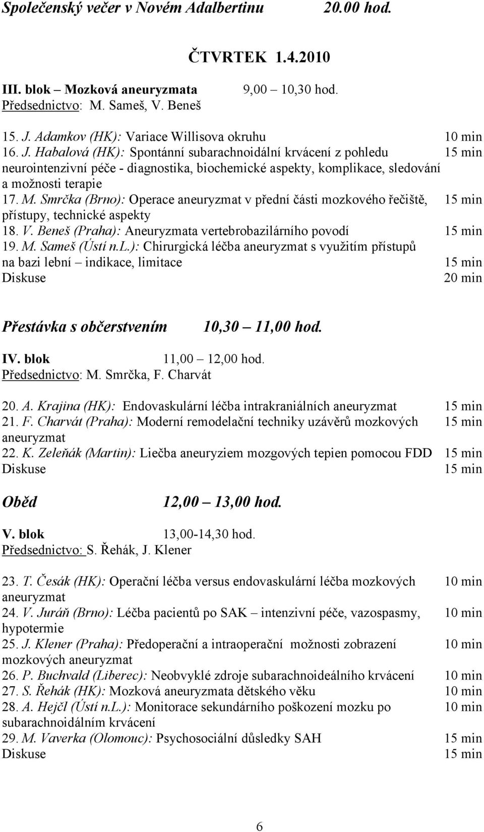 Habalová (HK): Spontánní subarachnoidální krvácení z pohledu 15 min neurointenzivní péče - diagnostika, biochemické aspekty, komplikace, sledování a možnosti terapie 17. M.