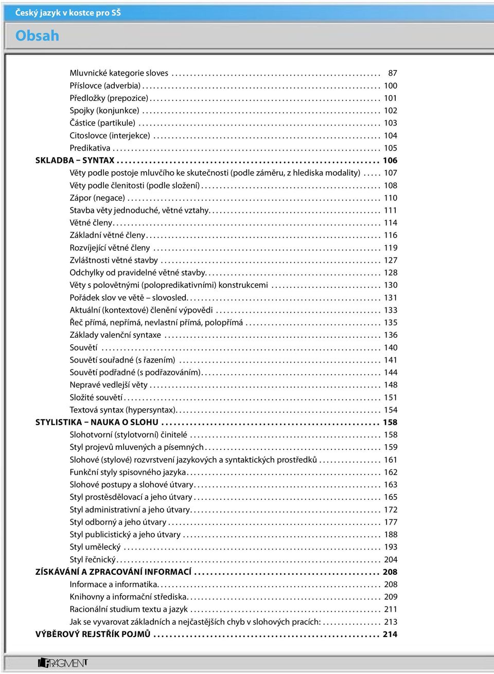 .. 110 Stavba věty jednoduché, větné vztahy... 111 Větné členy... 114 Základní větné členy... 116 Rozvíjející větné členy... 119 Zvláštnosti větné stavby... 127 Odchylky od pravidelné větné stavby.