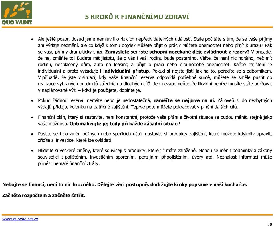 Budete mít jistotu, ţe o vás i vaši rodinu bude postaráno. Věřte, ţe není nic horšího, neţ mít rodinu, nesplacený dům, auto na leasing a přijít o práci nebo dlouhodobě onemocnět.