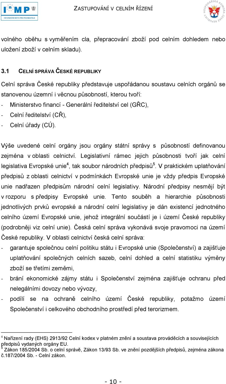 ředitelství cel (GŘC), - Celní ředitelství (CŘ), - Celní úřady (CÚ). Výše uvedené celní orgány jsou orgány státní správy s působností definovanou zejména v oblasti celnictví.