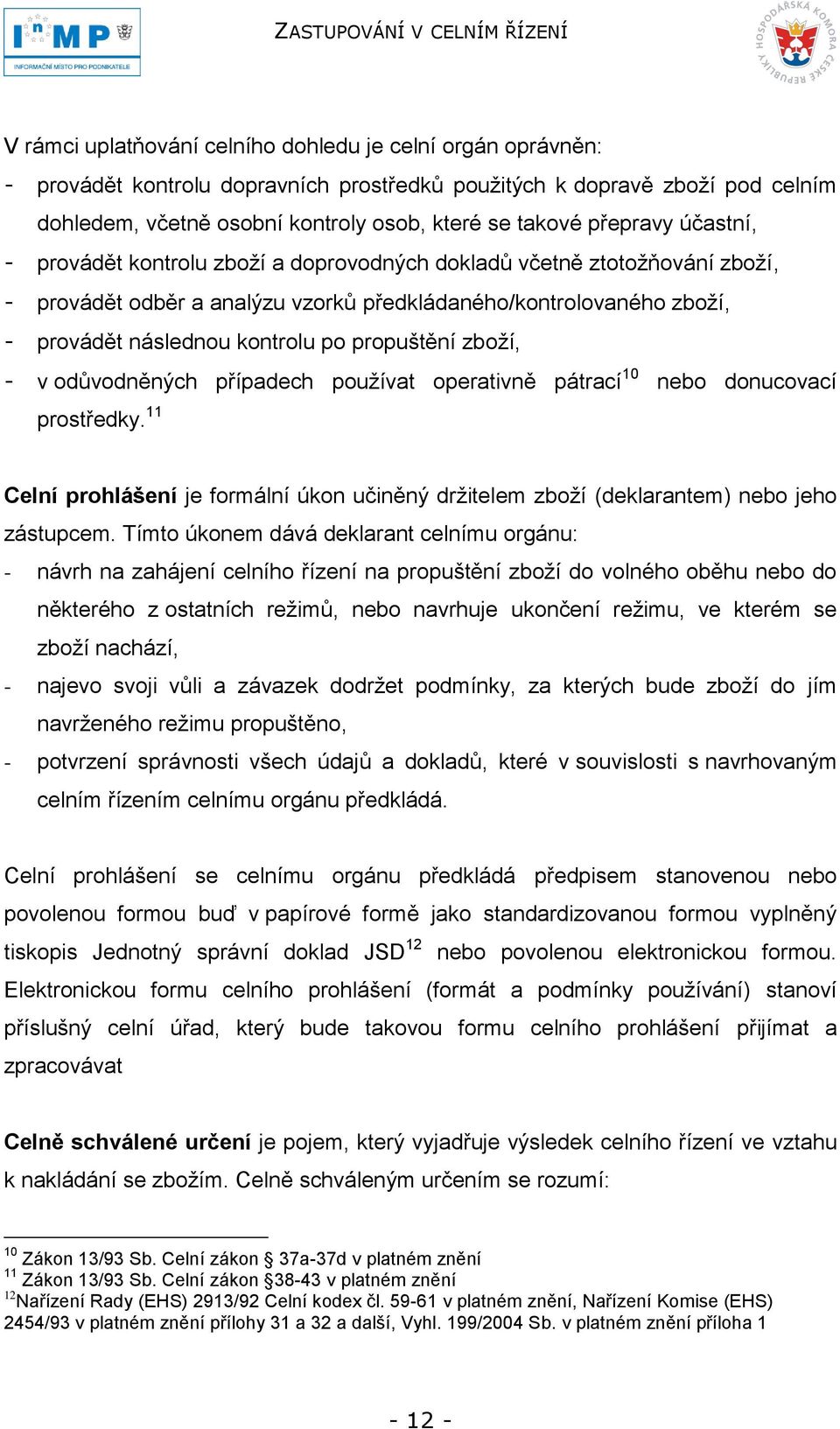 propuštění zboţí, - v odůvodněných případech pouţívat operativně pátrací 10 nebo donucovací prostředky. 11 Celní prohlášení je formální úkon učiněný drţitelem zboţí (deklarantem) nebo jeho zástupcem.