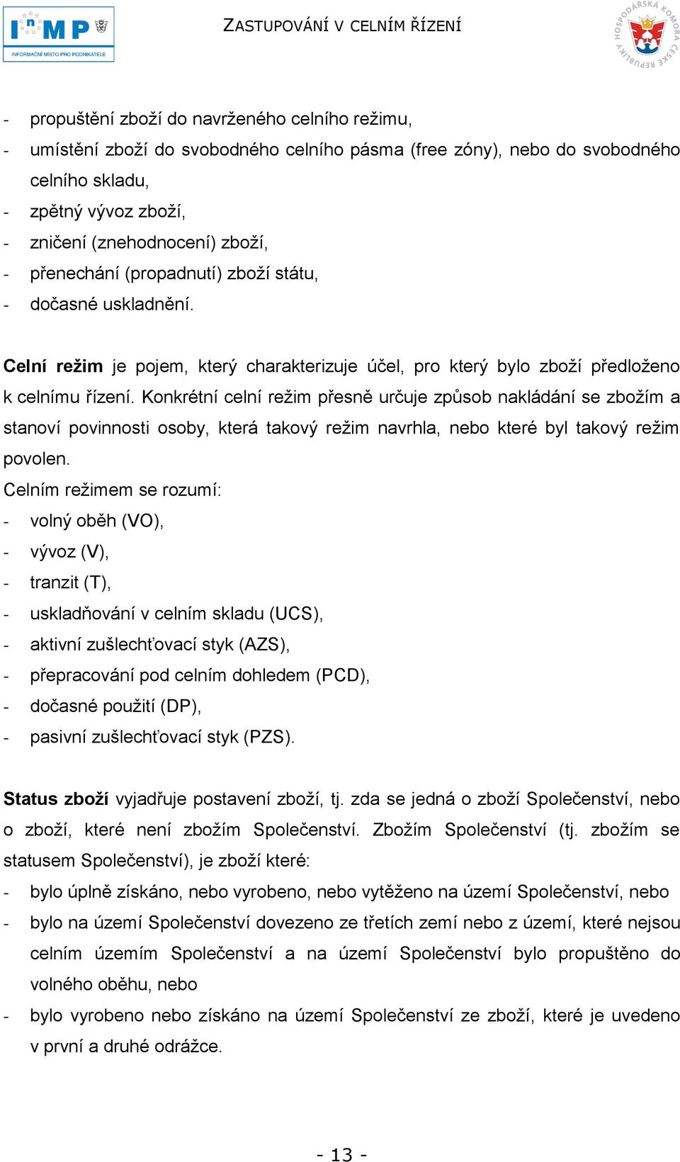 Konkrétní celní reţim přesně určuje způsob nakládání se zboţím a stanoví povinnosti osoby, která takový reţim navrhla, nebo které byl takový reţim povolen.