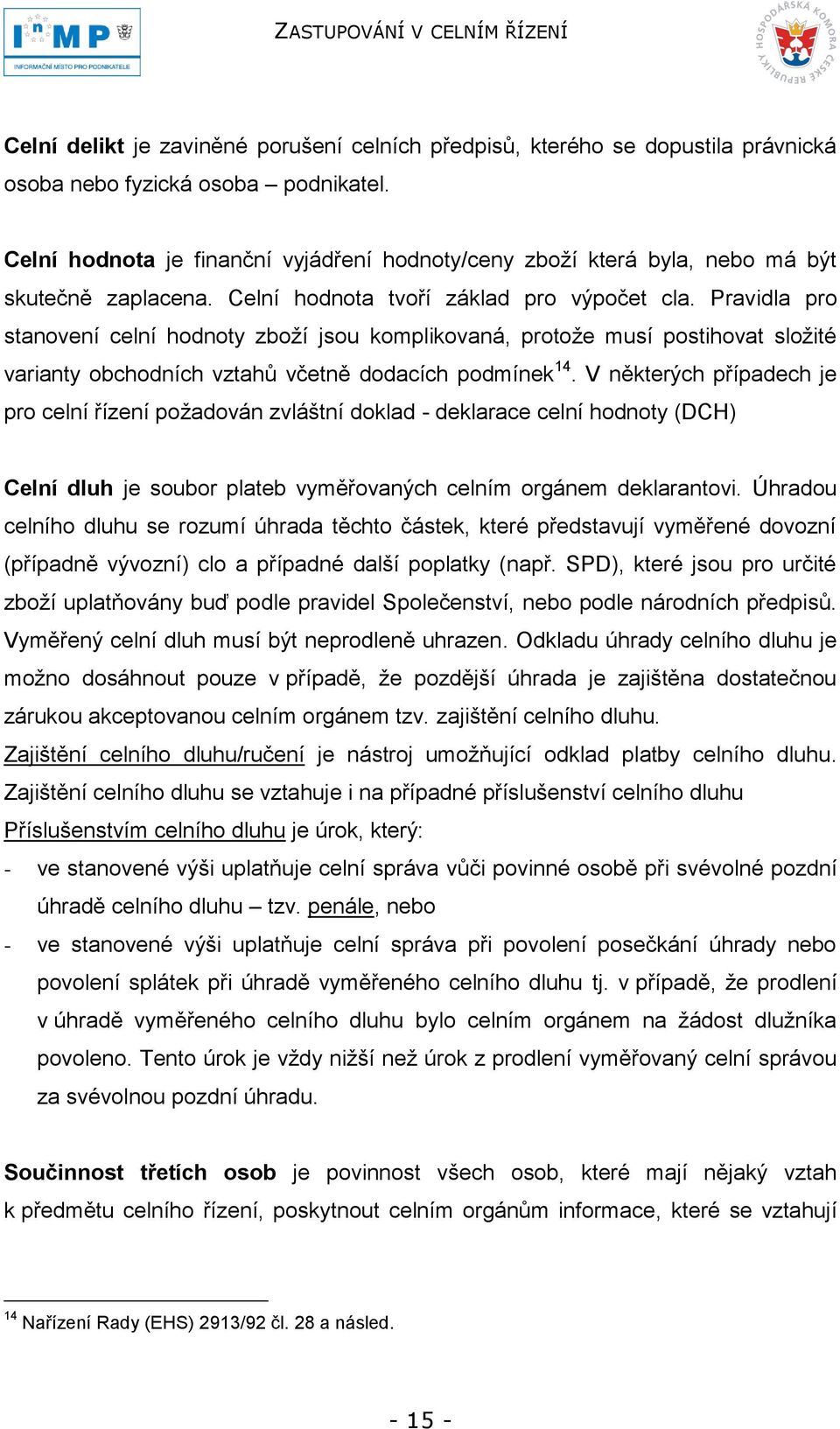 Pravidla pro stanovení celní hodnoty zboţí jsou komplikovaná, protoţe musí postihovat sloţité varianty obchodních vztahů včetně dodacích podmínek 14.