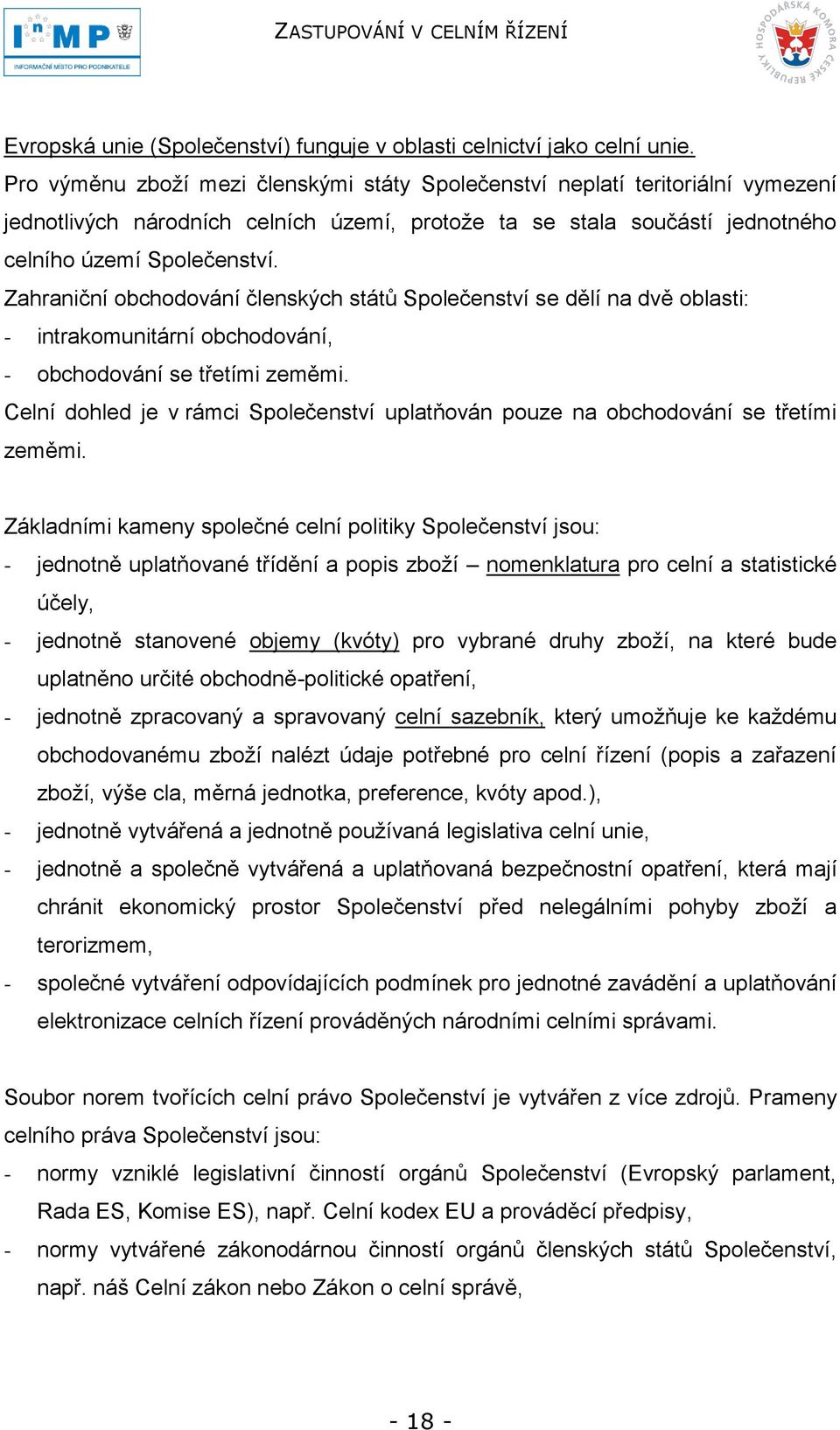 Zahraniční obchodování členských států Společenství se dělí na dvě oblasti: - intrakomunitární obchodování, - obchodování se třetími zeměmi.