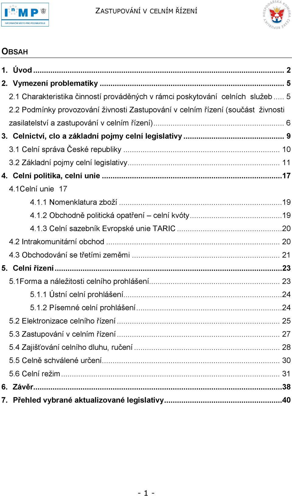 1.1 Nomenklatura zboţí...19 4.1.2 Obchodně politická opatření celní kvóty...19 4.1.3 Celní sazebník Evropské unie TARIC...20 4.2 Intrakomunitární obchod... 20 4.3 Obchodování se třetími zeměmi... 21 5.