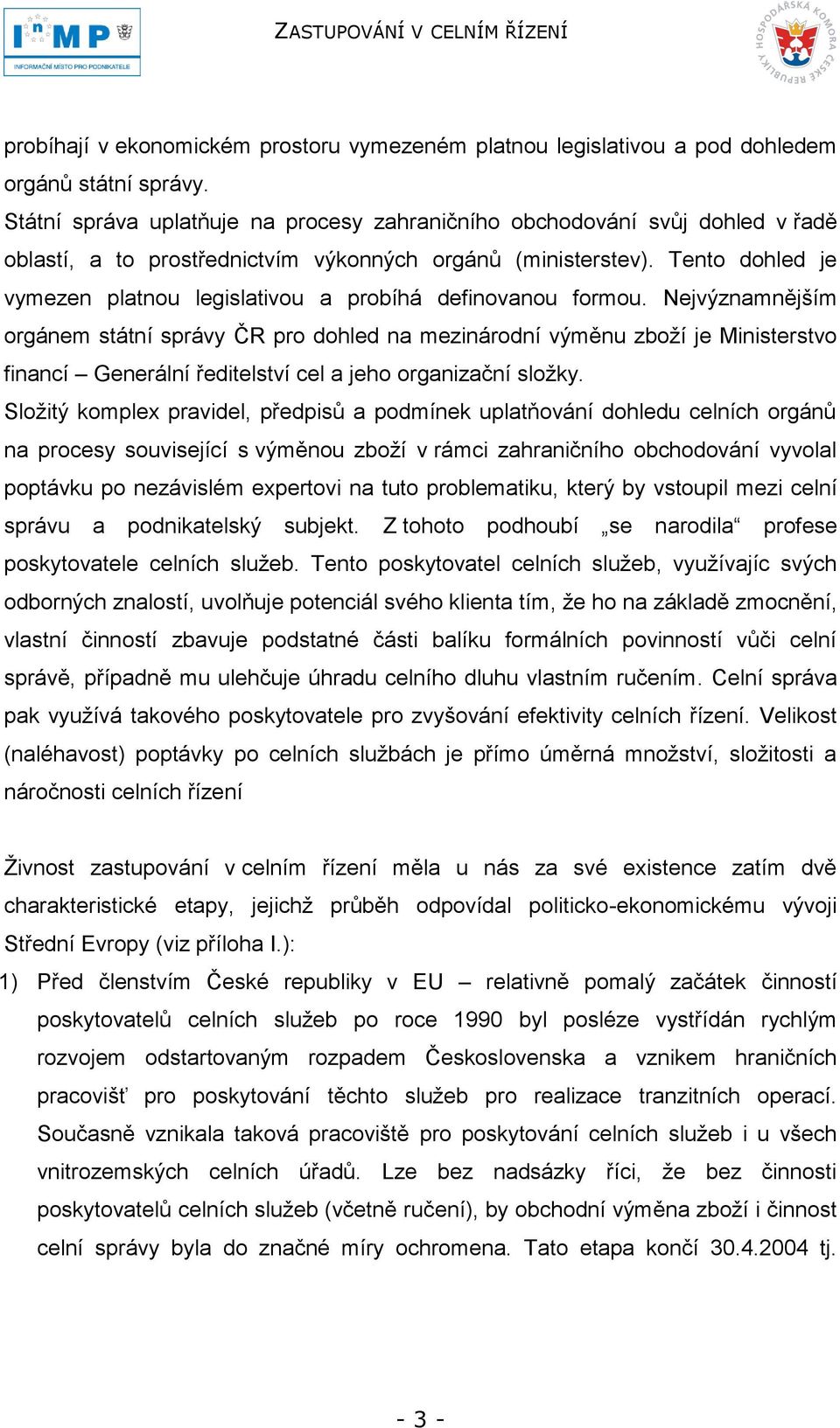 Tento dohled je vymezen platnou legislativou a probíhá definovanou formou.