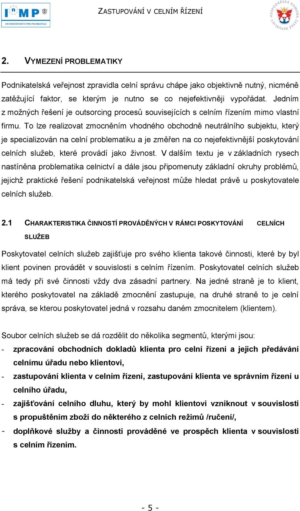 To lze realizovat zmocněním vhodného obchodně neutrálního subjektu, který je specializován na celní problematiku a je změřen na co nejefektivnější poskytování celních sluţeb, které provádí jako