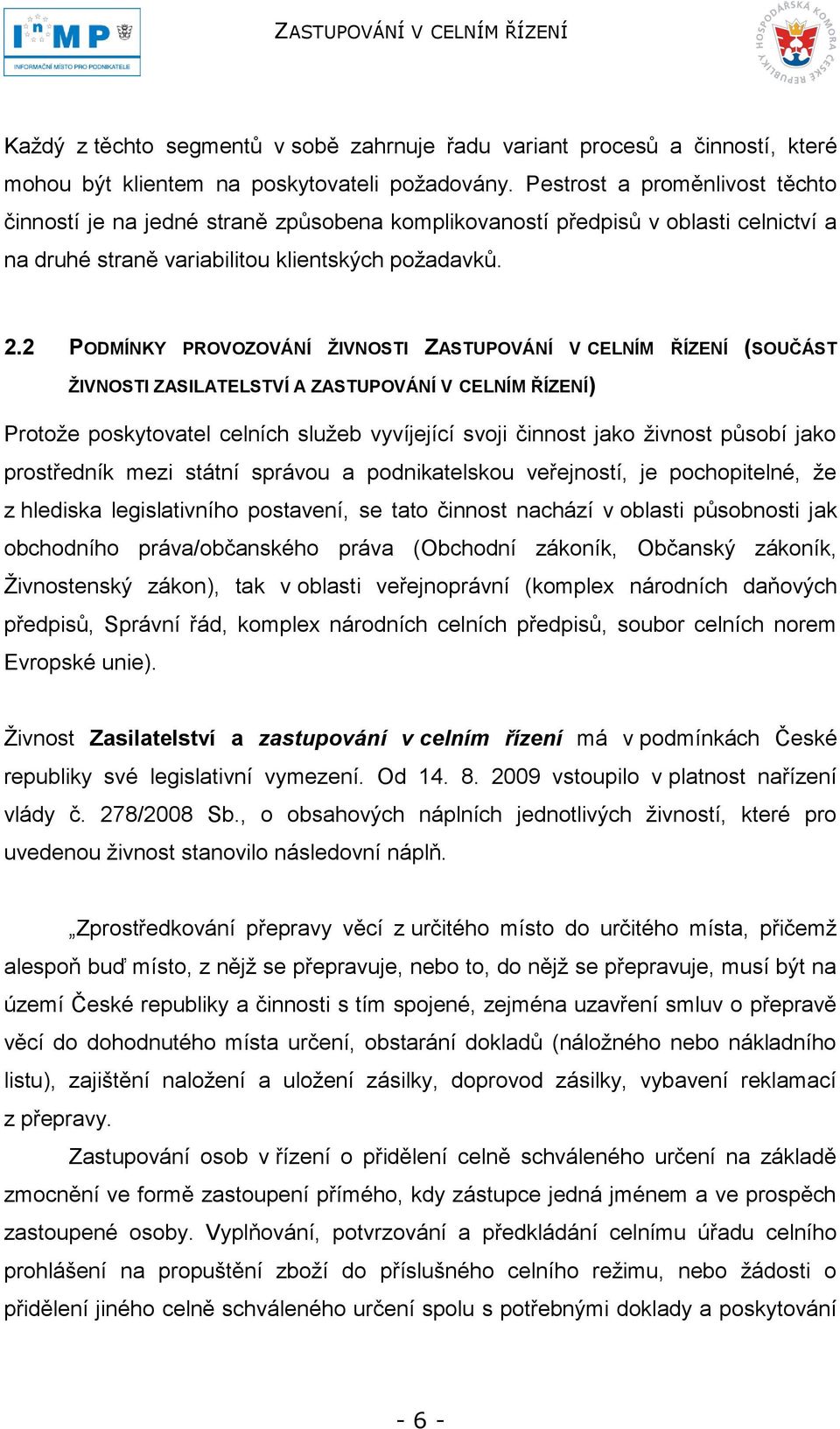 2 PODMÍNKY PROVOZOVÁNÍ ŢIVNOSTI ZASTUPOVÁNÍ V CELNÍM ŘÍZENÍ (SOUČÁST ŢIVNOSTI ZASILATELSTVÍ A ZASTUPOVÁNÍ V CELNÍM ŘÍZENÍ) Protoţe poskytovatel celních sluţeb vyvíjející svoji činnost jako ţivnost