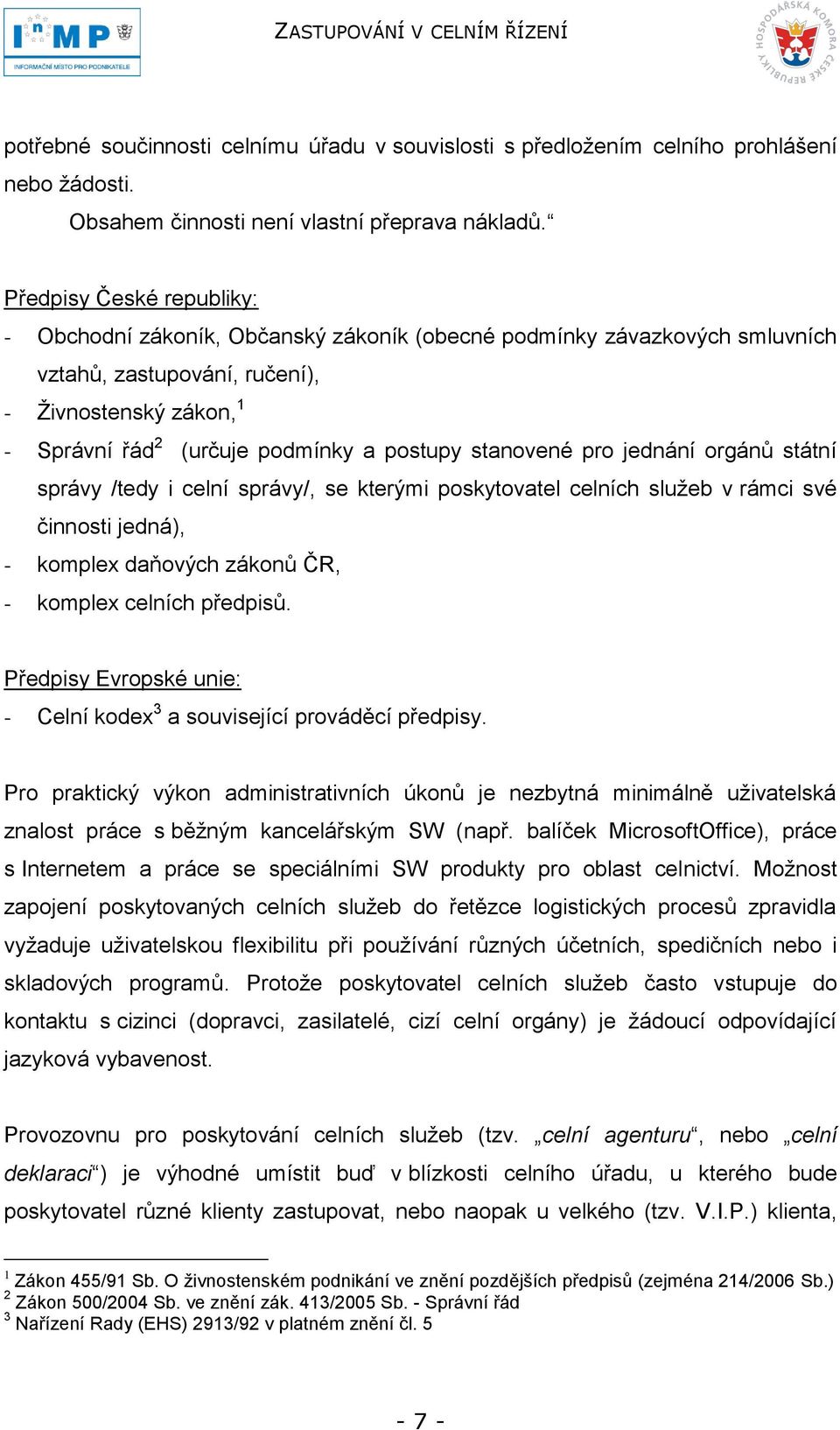 stanovené pro jednání orgánů státní správy /tedy i celní správy/, se kterými poskytovatel celních sluţeb v rámci své činnosti jedná), - komplex daňových zákonů ČR, - komplex celních předpisů.