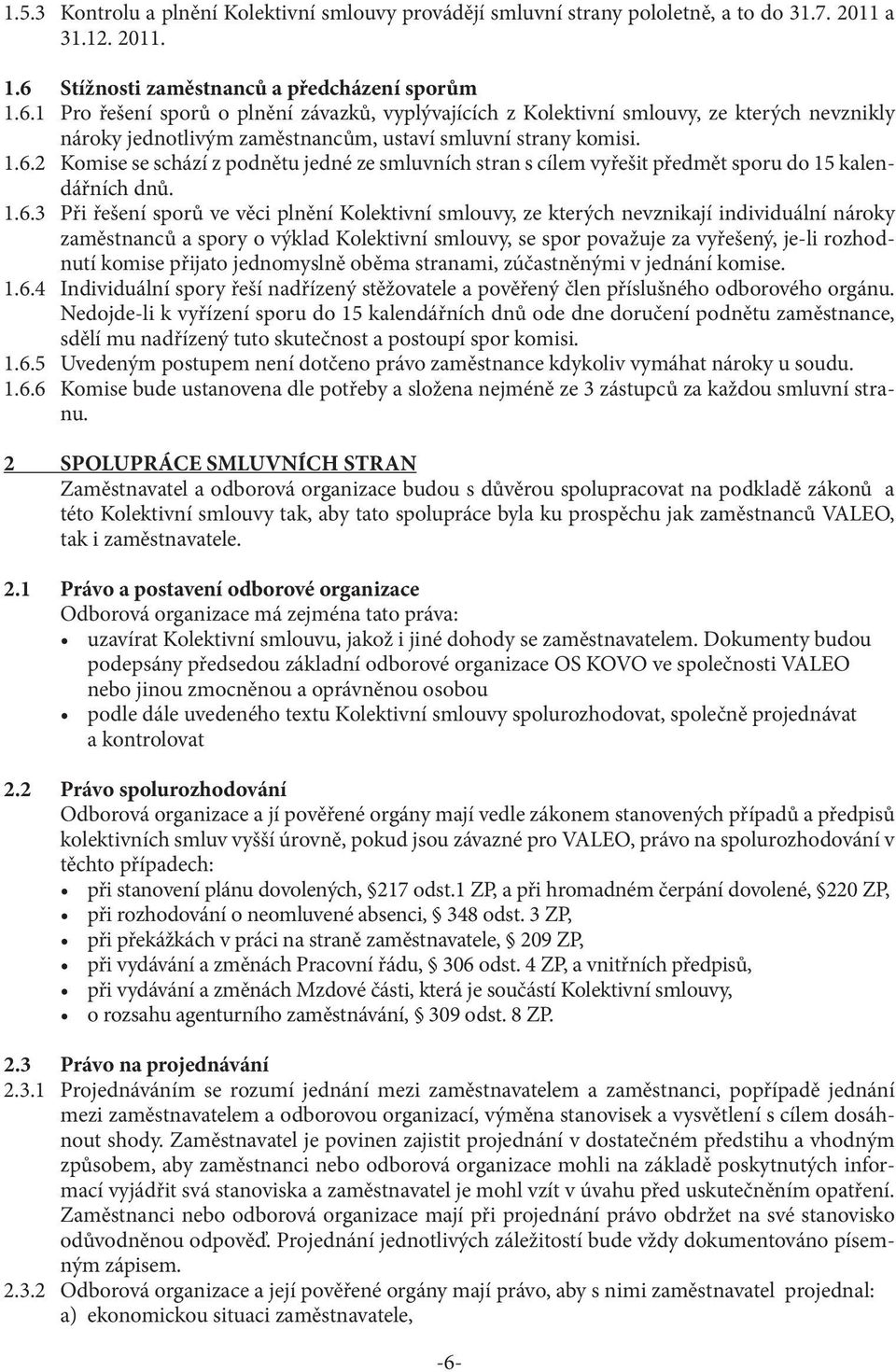 1 Pro řešení sporů o plnění závazků, vyplývajících z Kolektivní smlouvy, ze kterých nevznikly nároky jednotlivým zaměstnancům, ustaví smluvní strany komisi. 1.6.