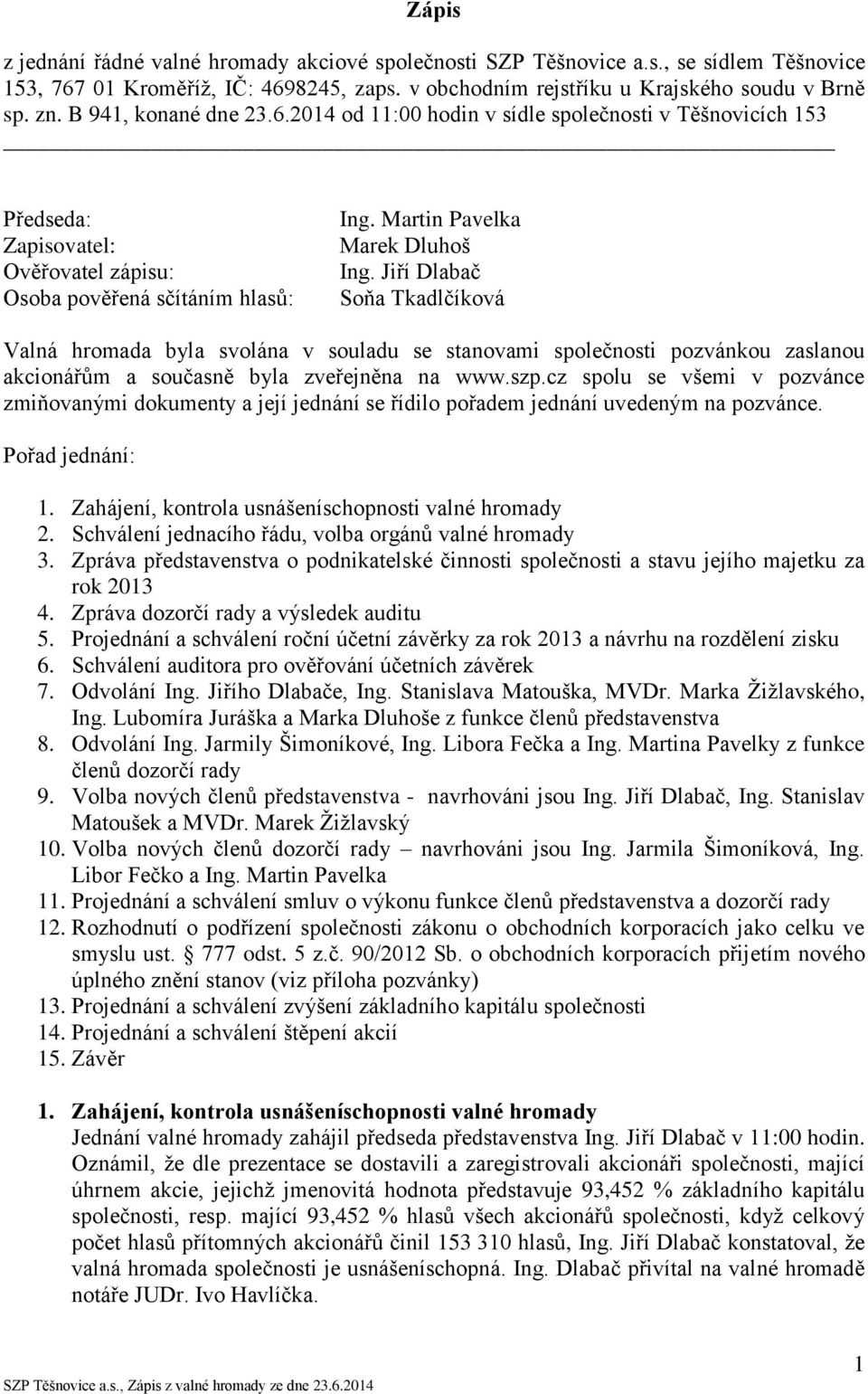 Jiří Dlabač Soňa Tkadlčíková Valná hromada byla svolána v souladu se stanovami společnosti pozvánkou zaslanou akcionářům a současně byla zveřejněna na www.szp.