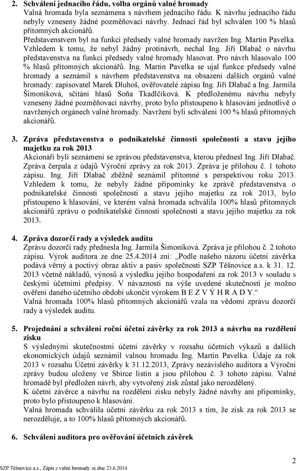 Jiří Dlabač o návrhu představenstva na funkci předsedy valné hromady hlasovat. Pro návrh hlasovalo 100 % hlasů přítomných akcionářů. Ing.